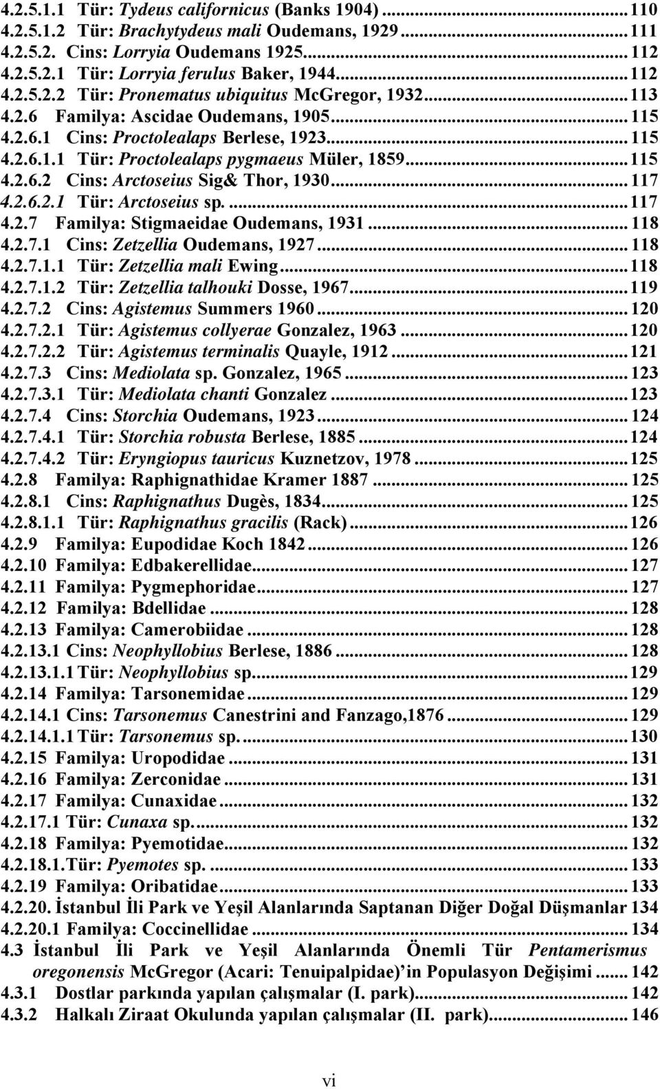 ..115 4.2.6.2 Cins: Arctoseius Sig& Thor, 1930... 117 4.2.6.2.1 Tür: Arctoseius sp....117 4.2.7 Familya: Stigmaeidae Oudemans, 1931... 118 4.2.7.1 Cins: Zetzellia Oudemans, 1927... 118 4.2.7.1.1 Tür: Zetzellia mali Ewing.