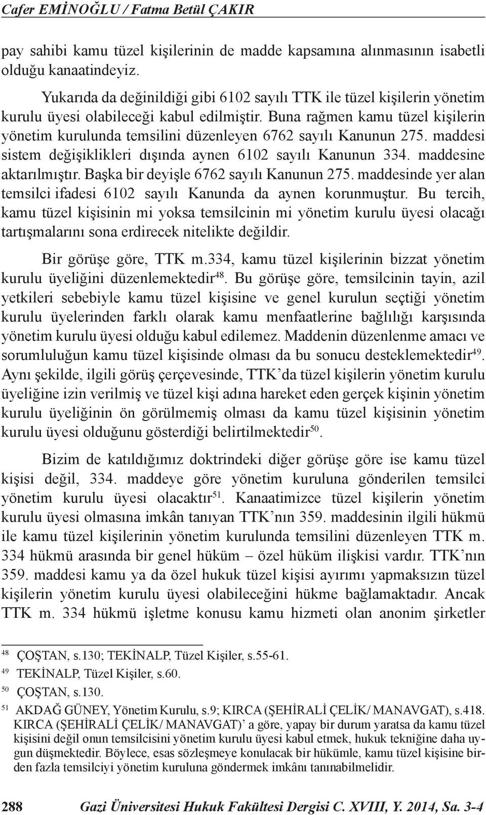 Buna rağmen kamu tüzel kişilerin yönetim kurulunda temsilini düzenleyen 6762 sayılı Kanunun 275. maddesi sistem değişiklikleri dışında aynen 6102 sayılı Kanunun 334. maddesine aktarılmıştır.