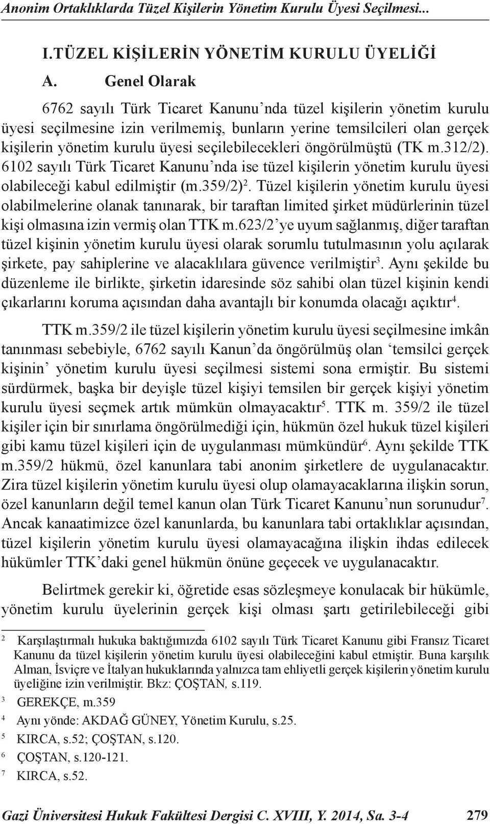 seçilebilecekleri öngörülmüştü (TK m.312/2). 6102 sayılı Türk Ticaret Kanunu nda ise tüzel kişilerin yönetim kurulu üyesi olabileceği kabul edilmiştir (m.359/2) 2.