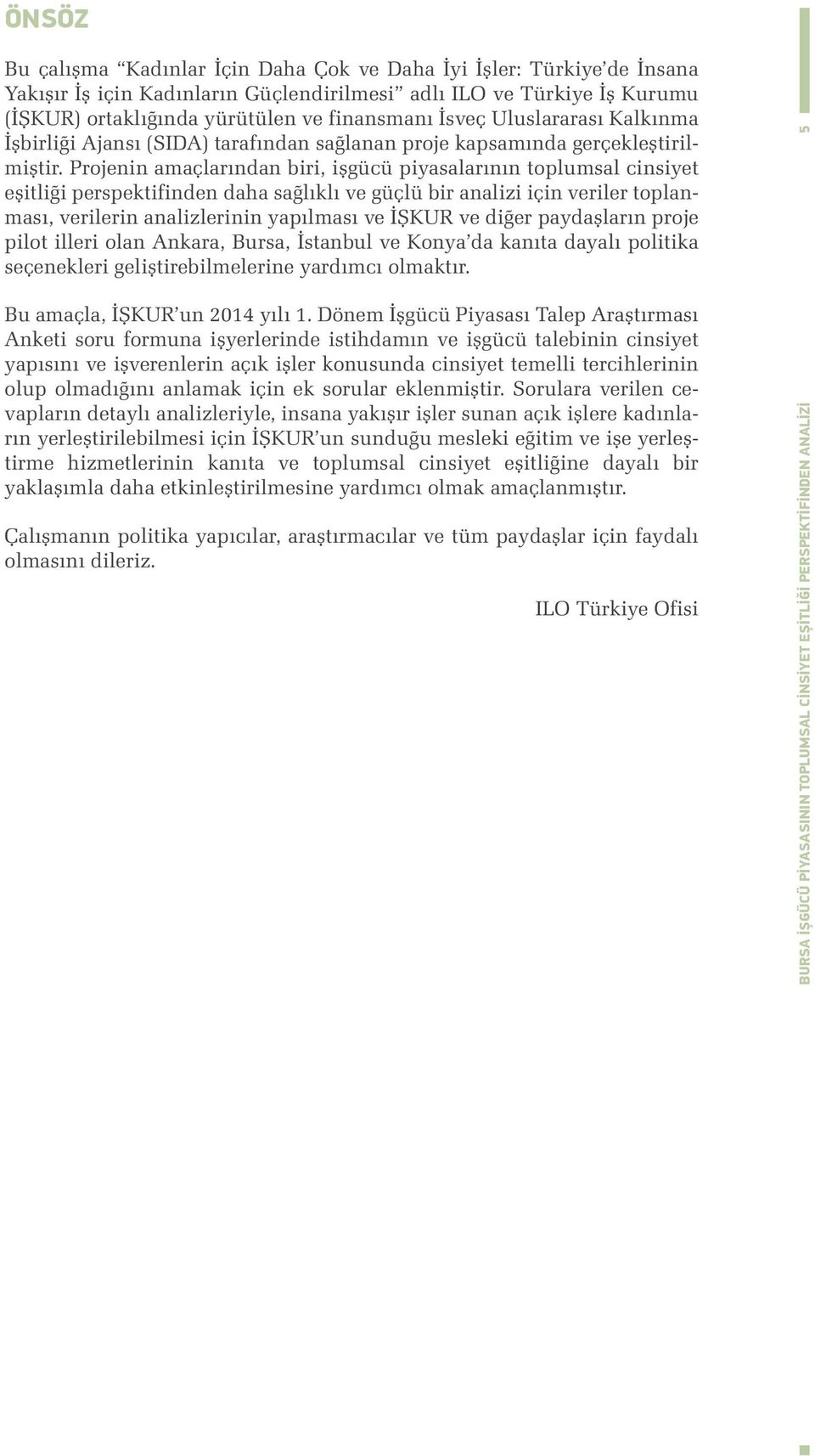 Projenin amaçlarından biri, işgücü piyasalarının toplumsal cinsiyet eşitliği perspektifinden daha sağlıklı ve güçlü bir analizi için veriler toplanması, verilerin analizlerinin yapılması ve İŞKUR ve