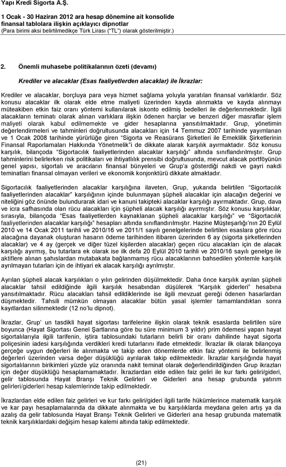 Söz konusu alacaklar ilk olarak elde etme maliyeti üzerinden kayda alınmakta ve kayda alınmayı müteakiben etkin faiz oranı yöntemi kullanılarak iskonto edilmiş bedelleri ile değerlenmektedir.