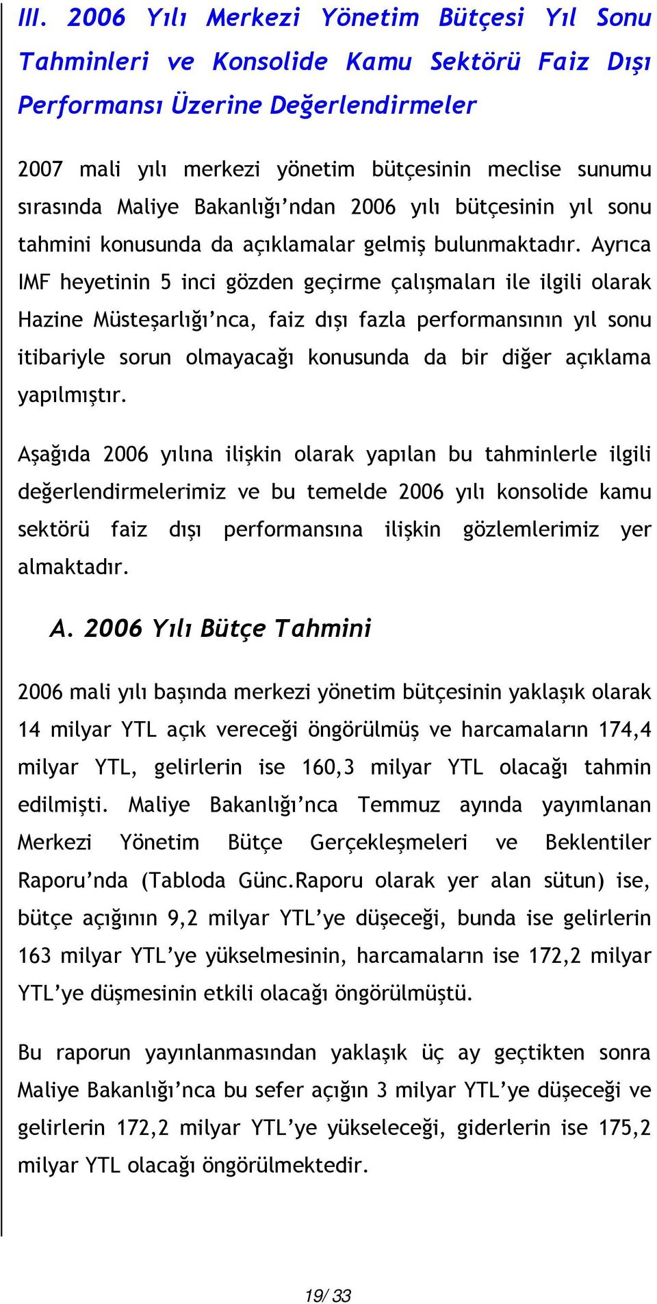 Ayrıca IMF heyetinin 5 inci gözden geçirme çalışmaları ile ilgili olarak Hazine Müsteşarlığı nca, faiz dışı fazla performansının yıl sonu itibariyle sorun olmayacağı konusunda da bir diğer açıklama