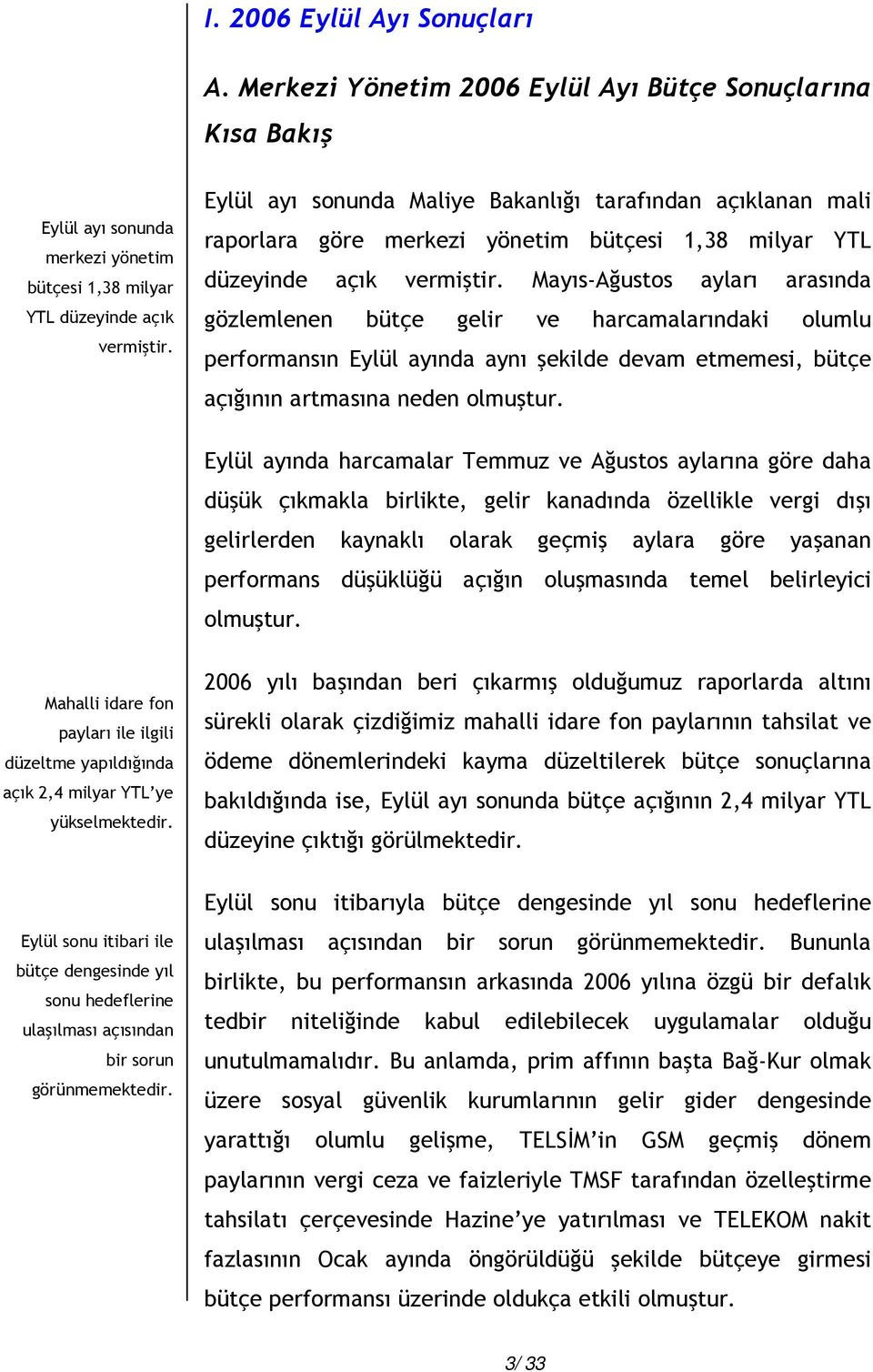 Mayıs-Ağustos ayları arasında gözlemlenen bütçe gelir ve harcamalarındaki olumlu performansın Eylül ayında aynı şekilde devam etmemesi, bütçe açığının artmasına neden olmuştur.