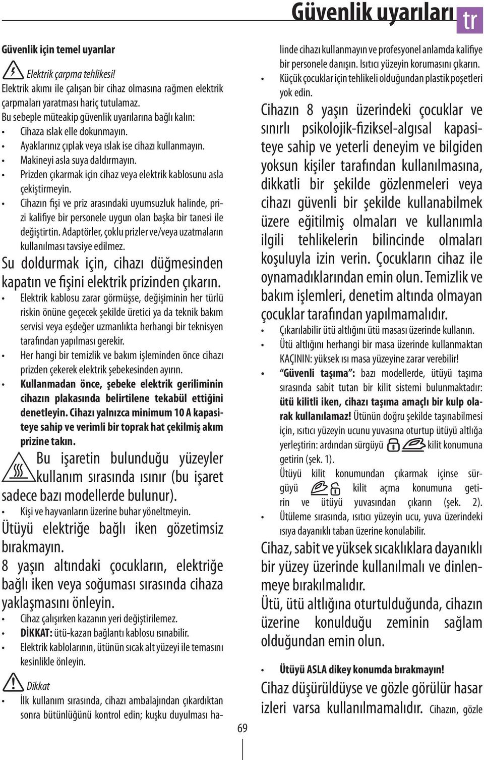 Prizden çıkarmak için cihaz veya elekik kablosunu asla çekiştirmeyin. Cihazın fişi ve priz arasındaki uyumsuzluk halinde, prizi kalifiye bir personele uygun olan başka bir tanesi ile değiştirtin.