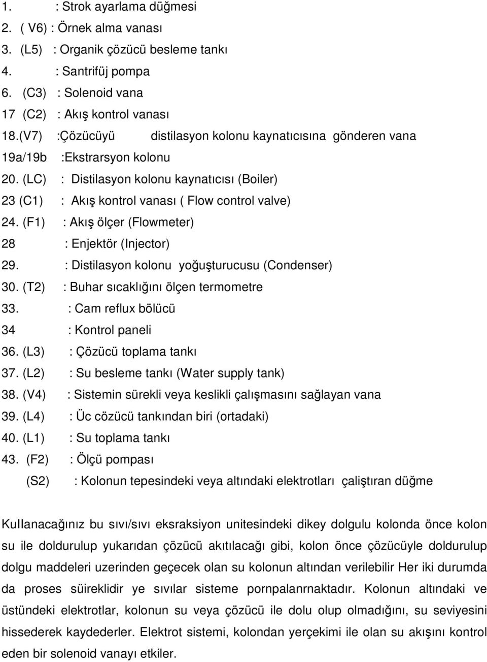 (F) : Akış ölçer (Flowmeter) 8 : Enjektör (Injector) 9. : Distilasyon kolonu yoğuşturucusu (Condenser) 30. (T) : Buhar sıcaklığını ölçen termometre 33. : Cam reflux bölücü 34 : Kontrol paneli 36.