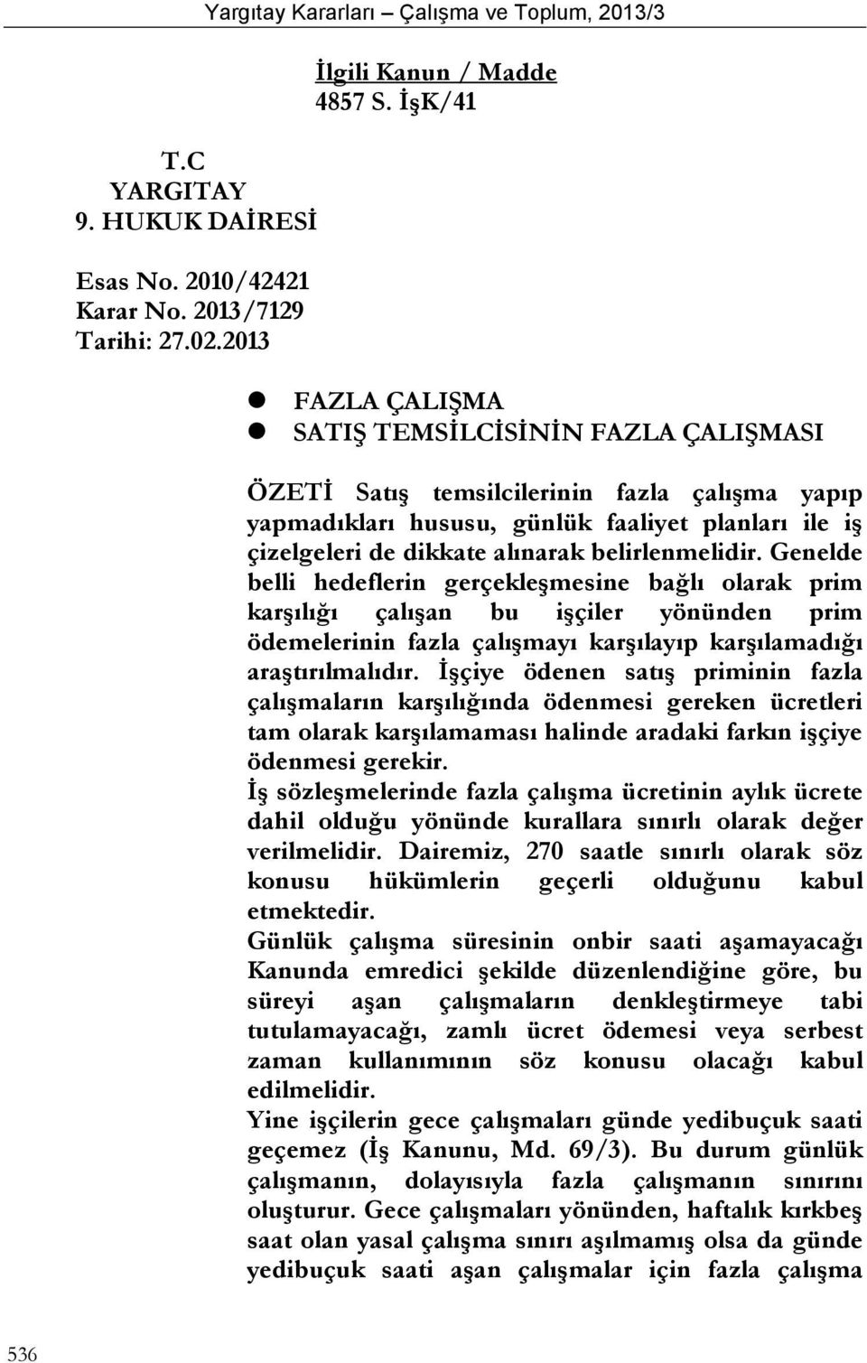 belirlenmelidir. Genelde belli hedeflerin gerçekleşmesine bağlı olarak prim karşılığı çalışan bu işçiler yönünden prim ödemelerinin fazla çalışmayı karşılayıp karşılamadığı araştırılmalıdır.