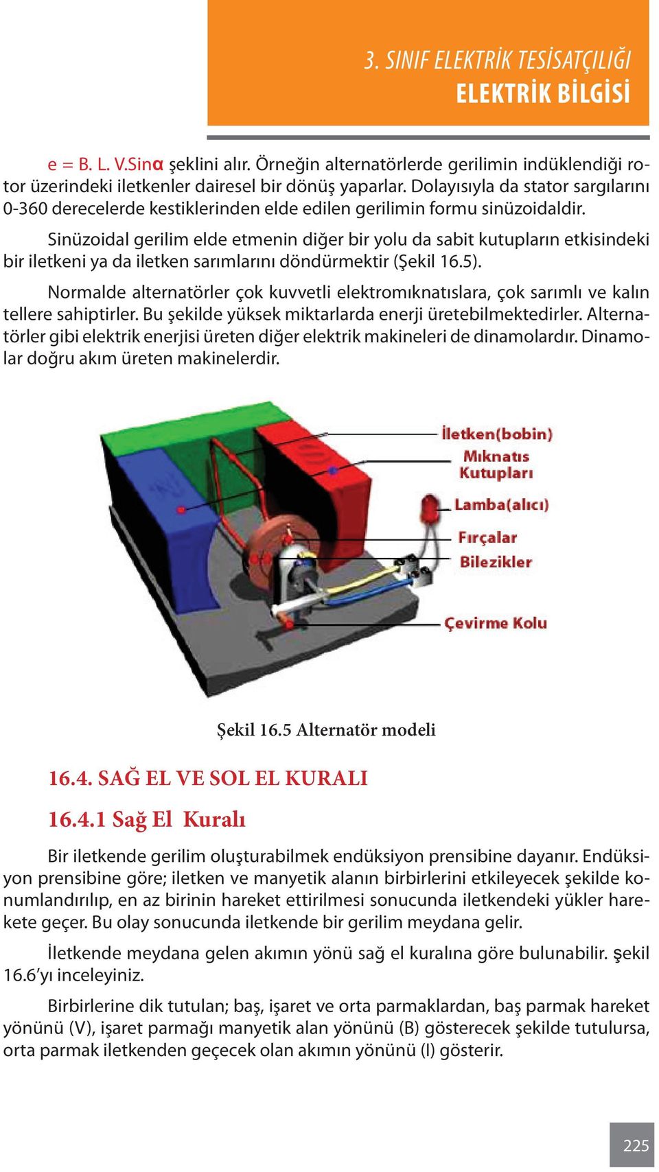 Sinüzoidal gerilim elde etmenin diğer bir yolu da sabit kutupların etkisindeki bir iletkeni ya da iletken sarımlarını döndürmektir (Şekil 16.5).