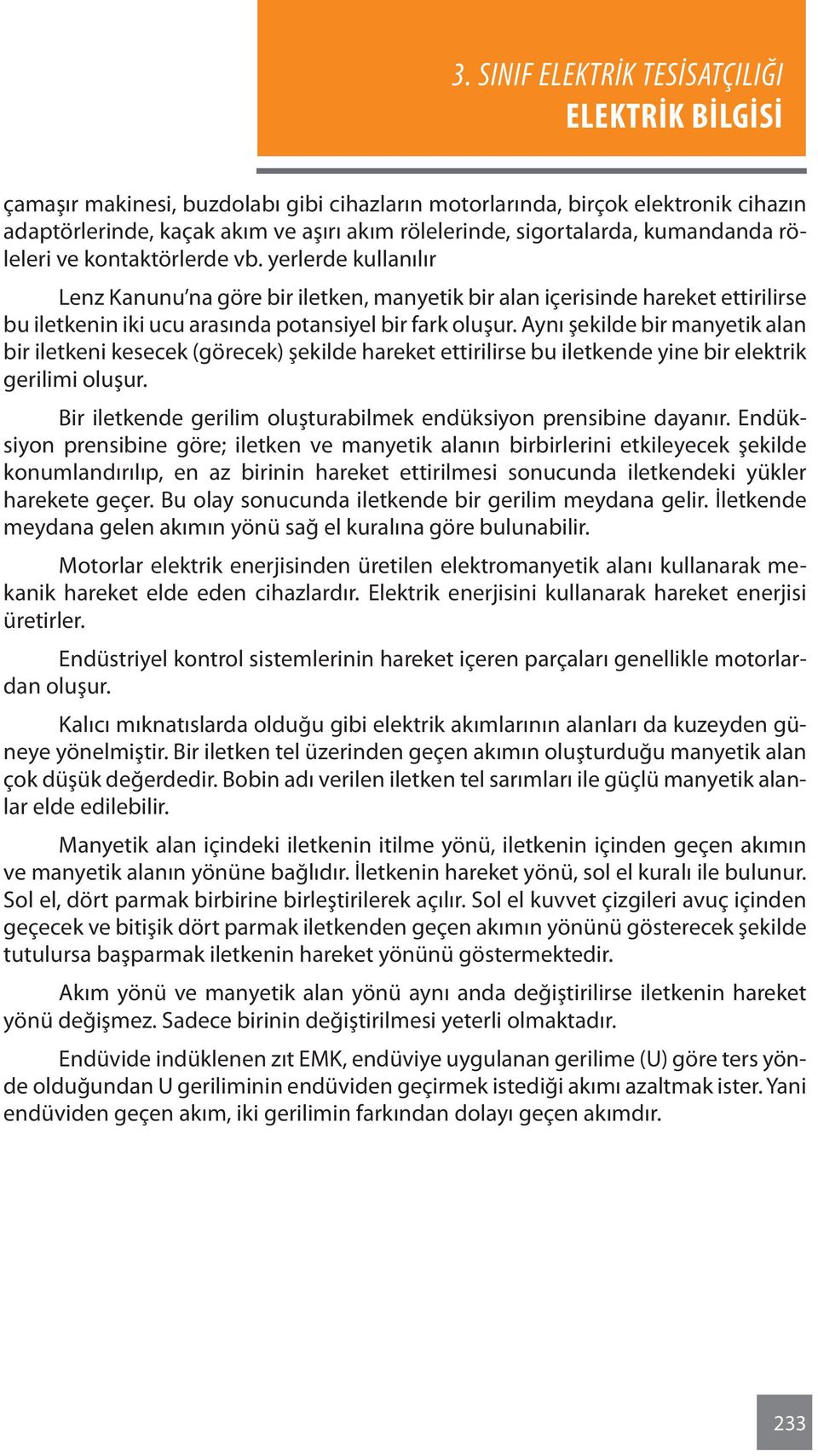 Aynı şekilde bir manyetik alan bir iletkeni kesecek (görecek) şekilde hareket ettirilirse bu iletkende yine bir elektrik gerilimi oluşur.