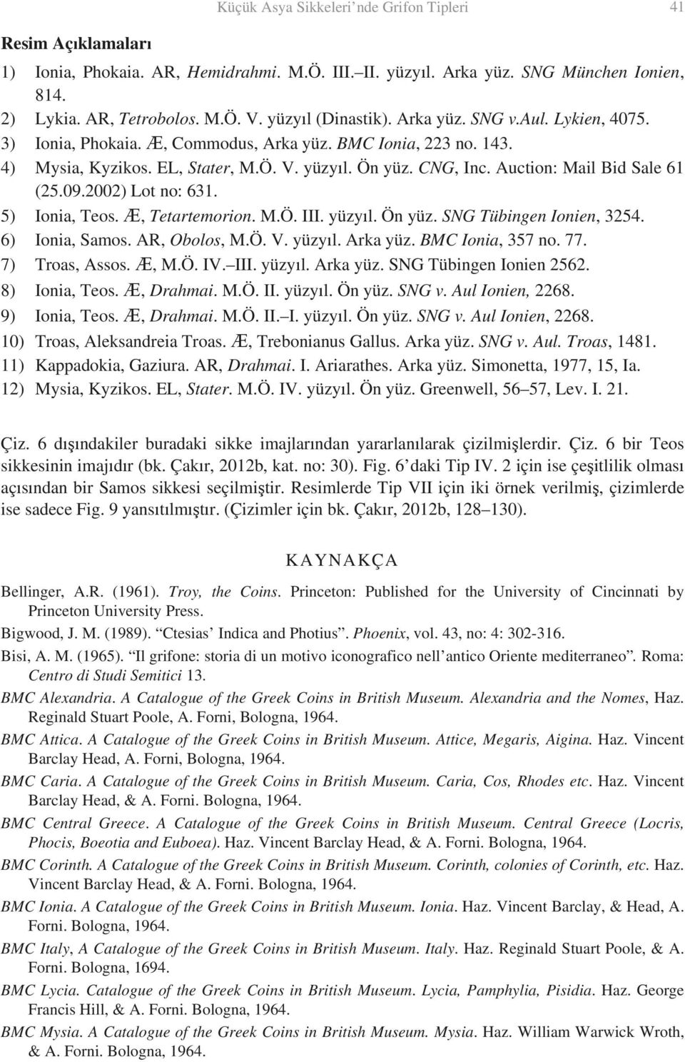 2002) Lot no: 631. 5) Ionia, Teos., Tetartemorion. M.Ö. III.. Ön yüz. SNG Tübingen Ionien, 3254. 6) Ionia, Samos. AR, Obolos, M.Ö. V.. Arka yüz. BMC Ionia, 357 no. 77. 7) Troas, Assos., M.Ö. IV. III.. Arka yüz. SNG Tübingen Ionien 2562.
