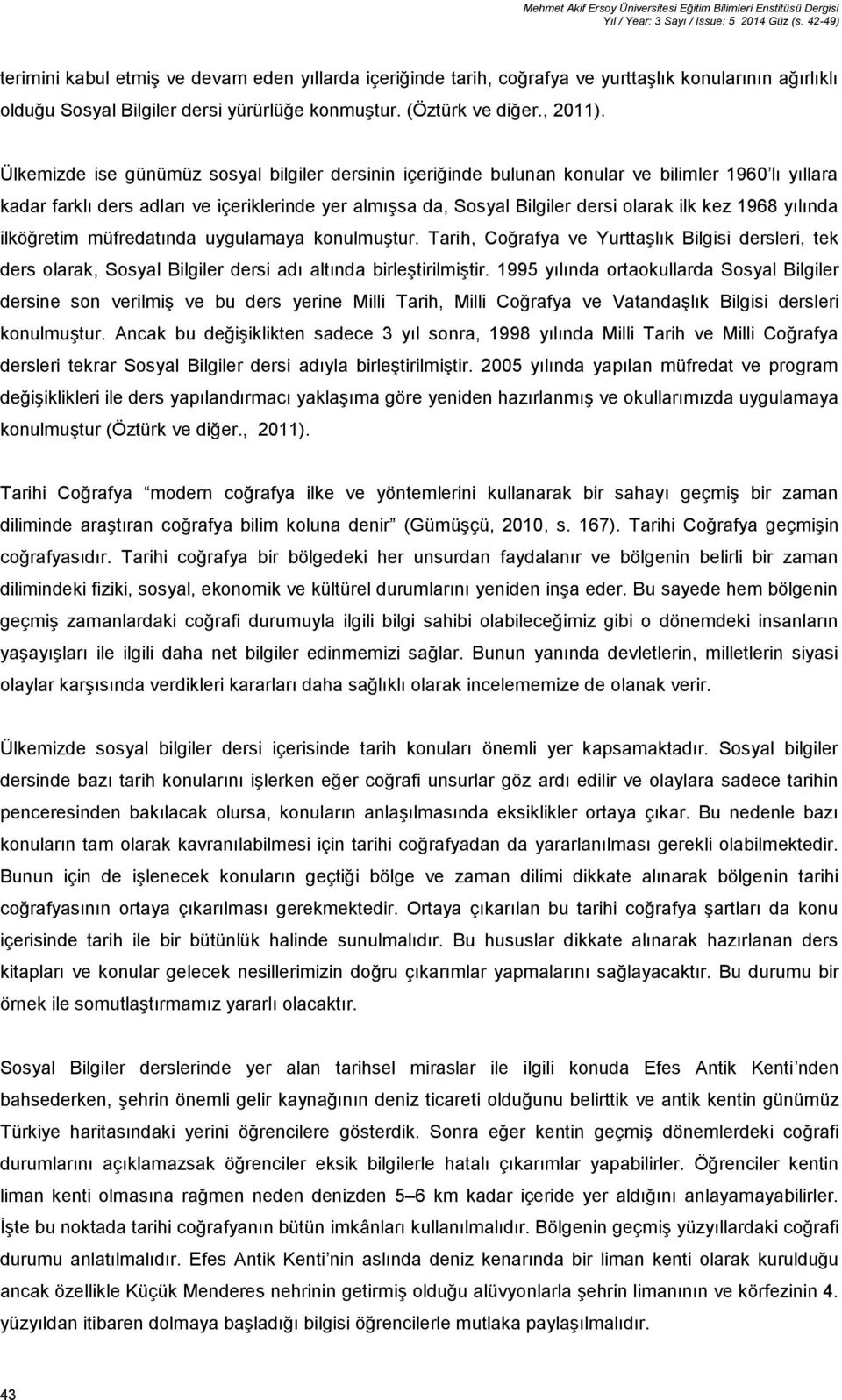 Ülkemizde ise günümüz sosyal bilgiler dersinin içeriğinde bulunan konular ve bilimler 1960 lı yıllara kadar farklı ders adları ve içeriklerinde yer almışsa da, Sosyal Bilgiler dersi olarak ilk kez