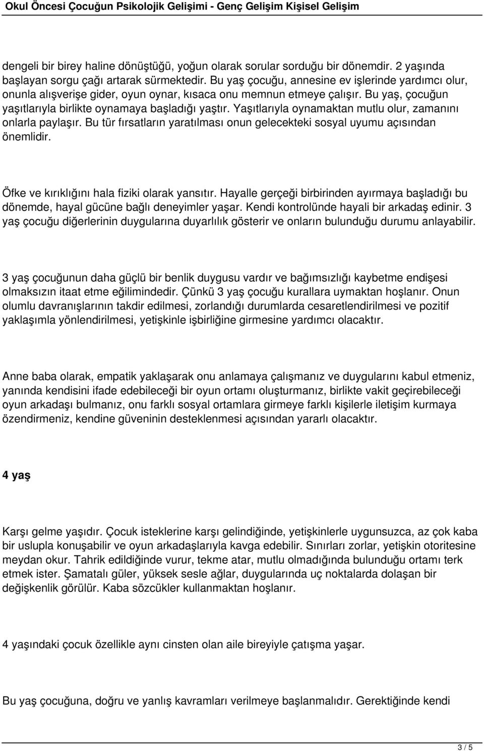 Yaşıtlarıyla oynamaktan mutlu olur, zamanını onlarla paylaşır. Bu tür fırsatların yaratılması onun gelecekteki sosyal uyumu açısından önemlidir. Öfke ve kırıklığını hala fiziki olarak yansıtır.