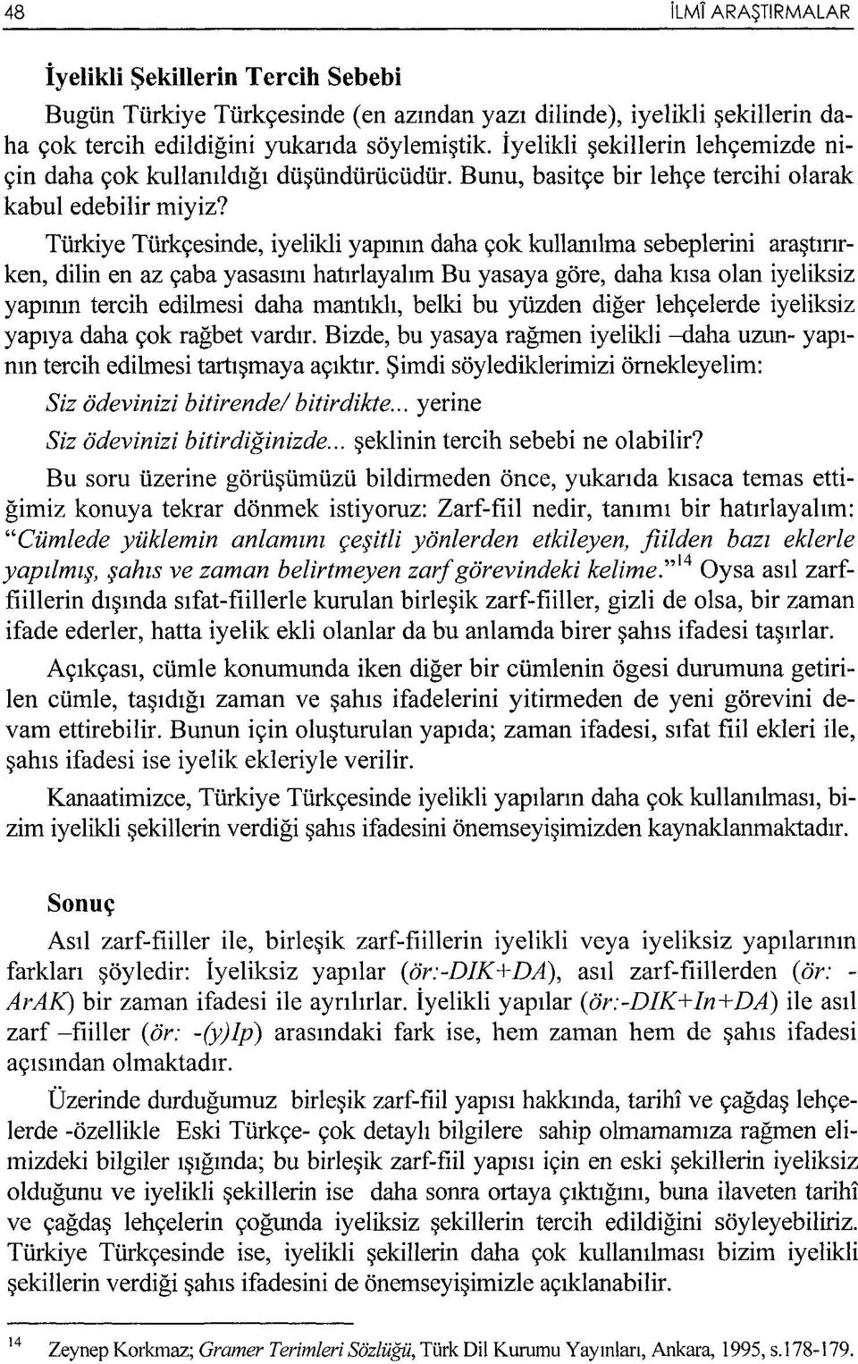 Türkiye Türkçesinde, iyelikli yapının daha çok kullanılma sebeplerini araştınrken, dilin en az çaba yasasını hatırlayalım Bu yasaya göre, daha kısa olan iyeliksiz yapının tercih edilmesi daha