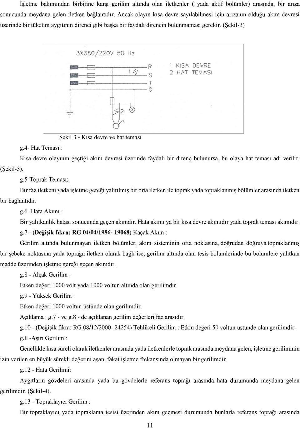 (Şekil-3) Şekil 3 - Kısa devre ve hat teması g.4- Hat Teması : Kısa devre olayının geçtiği akım devresi üzerinde faydalı bir direnç bulunursa, bu olaya hat teması adı verilir. (Şekil-3). g.5-toprak Teması: Bir faz iletkeni yada işletme gereği yalıtılmış bir orta iletken ile toprak yada topraklanmış bölümler arasında iletken bir bağlantıdır.