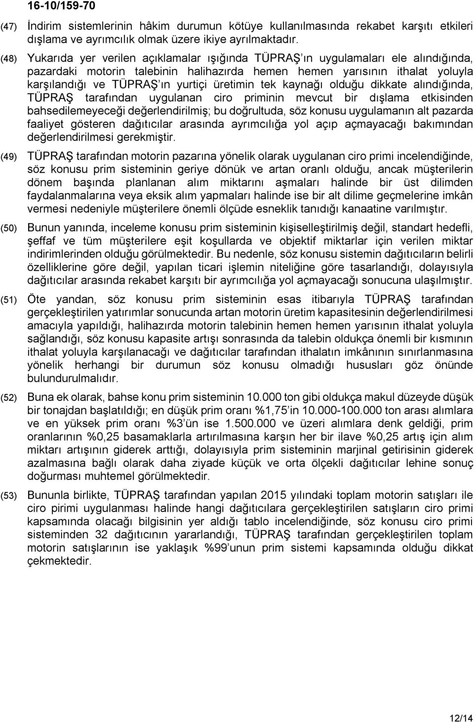 üretimin tek kaynağı olduğu dikkate alındığında, TÜPRAŞ tarafından uygulanan ciro priminin mevcut bir dışlama etkisinden bahsedilemeyeceği değerlendirilmiş; bu doğrultuda, söz konusu uygulamanın alt