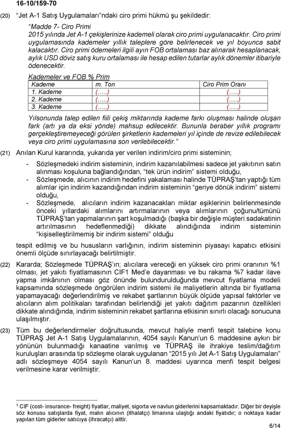 Ciro primi ödemeleri ilgili ayın FOB ortalaması baz alınarak hesaplanacak, aylık USD döviz satış kuru ortalaması ile hesap edilen tutarlar aylık dönemler itibariyle ödenecektir.