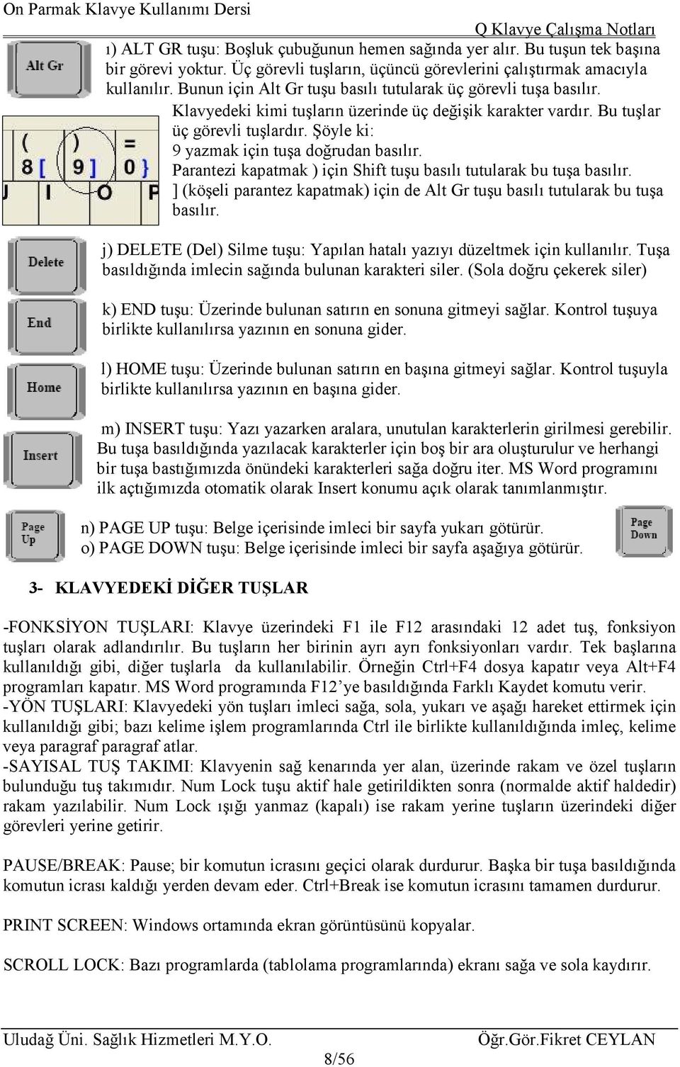 Şöyle ki: 9 yazmak için tuşa doğrudan basılır. Parantezi kapatmak ) için Shift tuşu basılı tutularak bu tuşa basılır. ] (köşeli parantez kapatmak) için de Alt Gr tuşu basılı tutularak bu tuşa basılır.