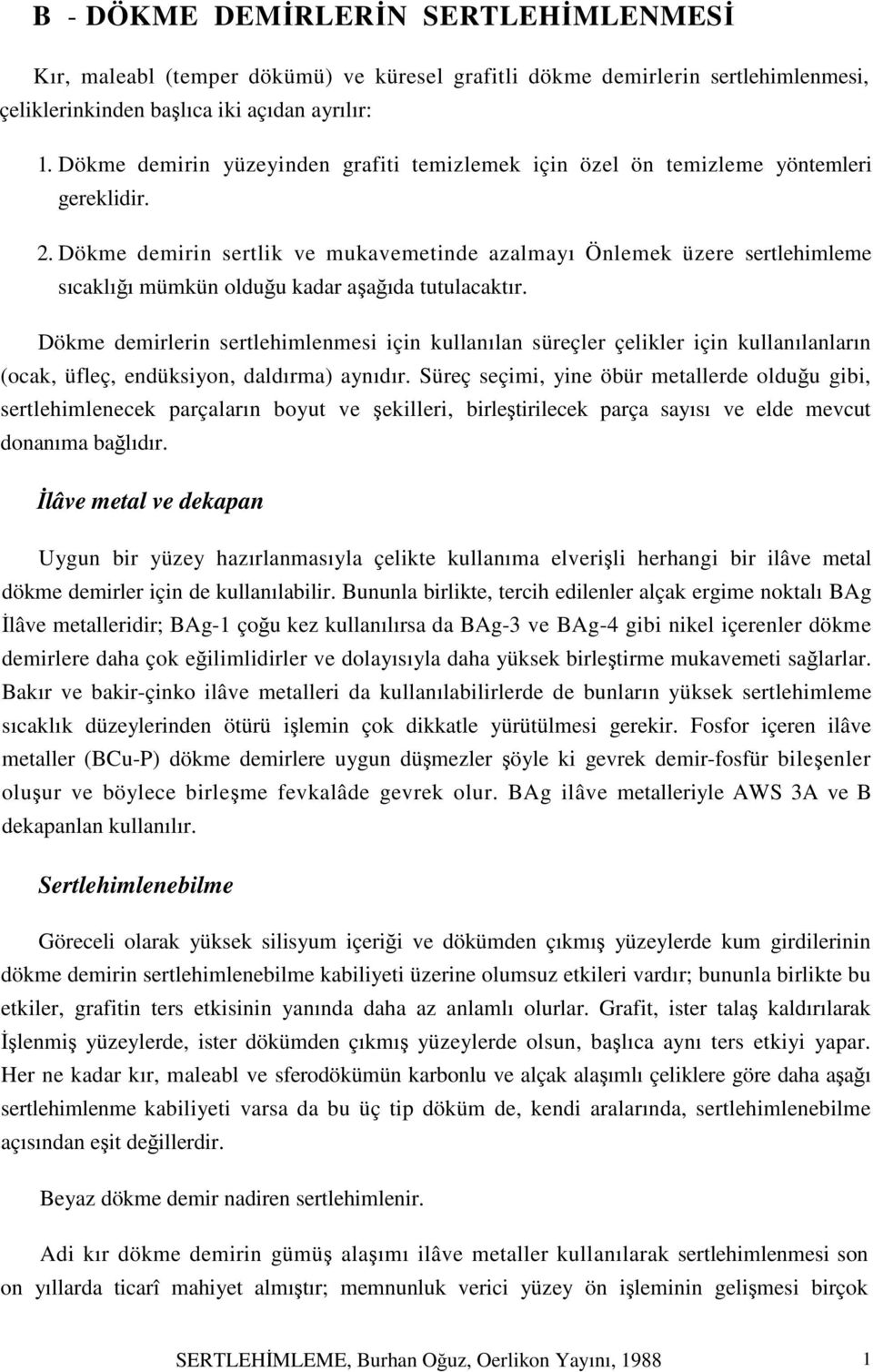 Dökme demirin sertlik ve mukavemetinde azalmayı Önlemek üzere sertlehimleme sıcaklığı mümkün olduğu kadar aşağıda tutulacaktır.