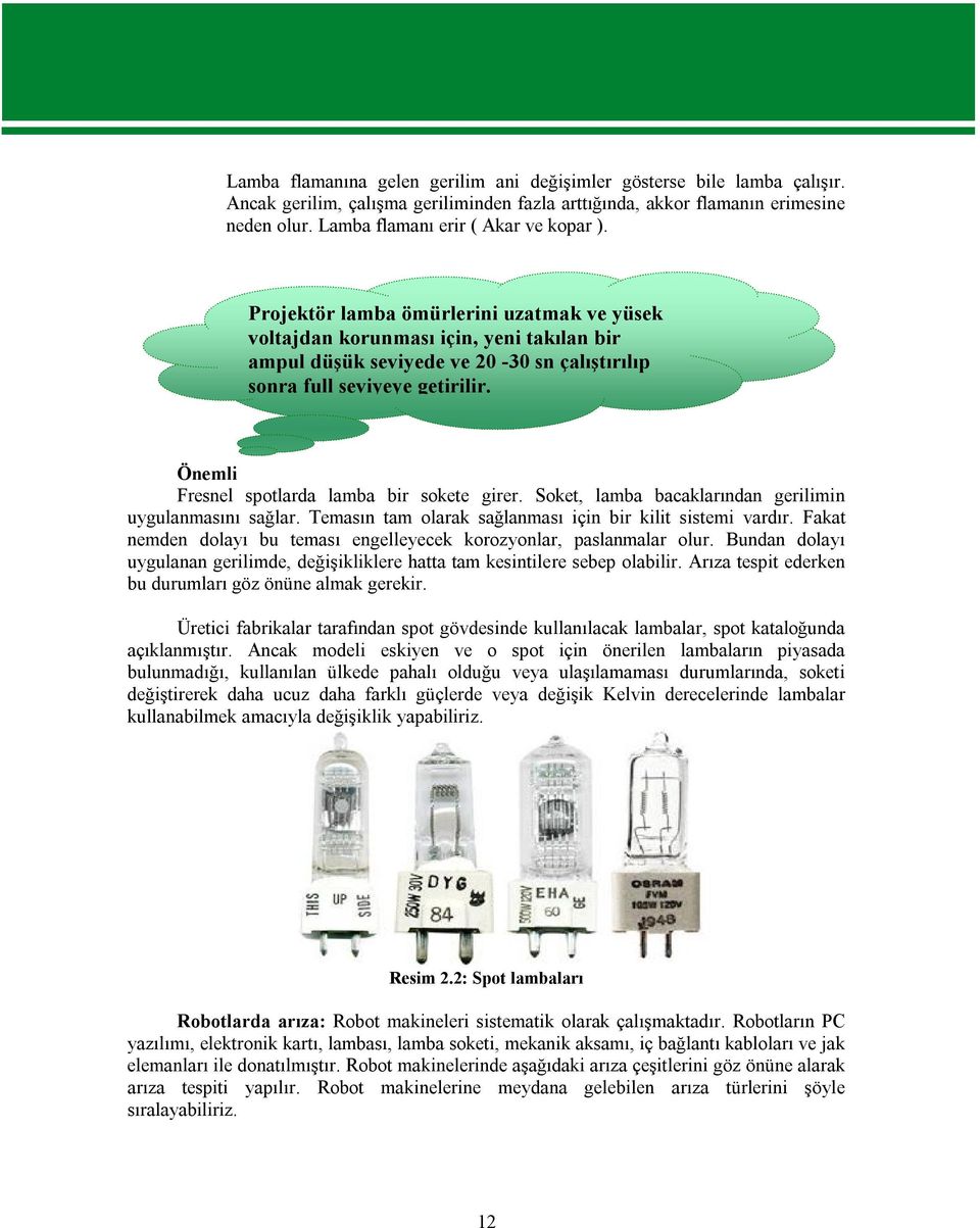 Projektör lamba ömürlerini uzatmak ve yüsek voltajdan korunması için, yeni takılan bir ampul düşük seviyede ve 20-30 sn çalıştırılıp sonra full seviyeye getirilir.