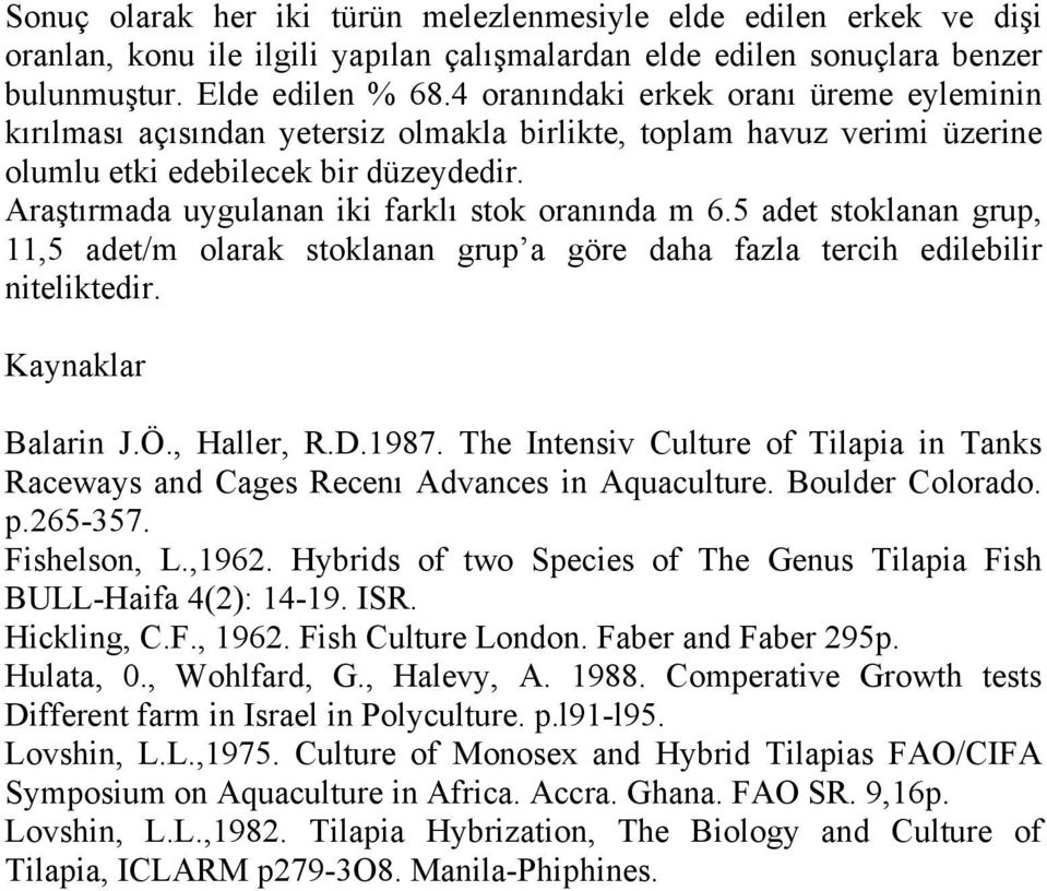 Araştırmada uygulanan iki farklı stok oranında m 6.5 adet stoklanan grup, 11,5 adet/m olarak stoklanan grup a göre daha fazla tercih edilebilir niteliktedir. Kaynaklar Balarin J.Ö., Haller, R.D.1987.