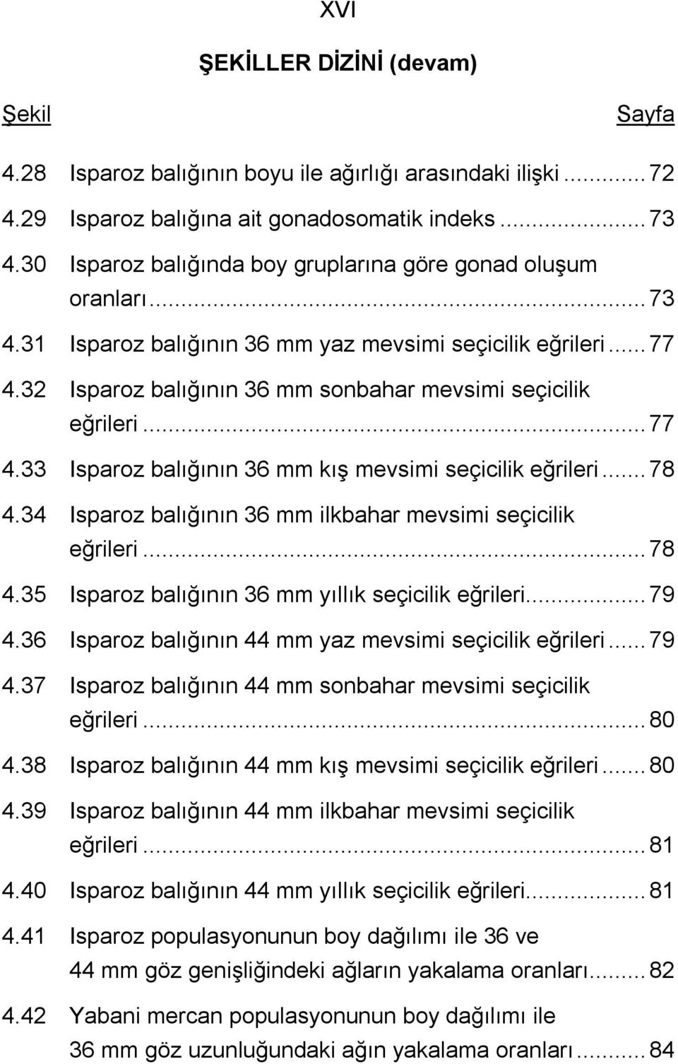 ..77 4.33 Isparoz balığının 36 mm kış mevsimi seçicilik eğrileri...78 4.34 Isparoz balığının 36 mm ilkbahar mevsimi seçicilik eğrileri...78 4.35 Isparoz balığının 36 mm yıllık seçicilik eğrileri...79 4.