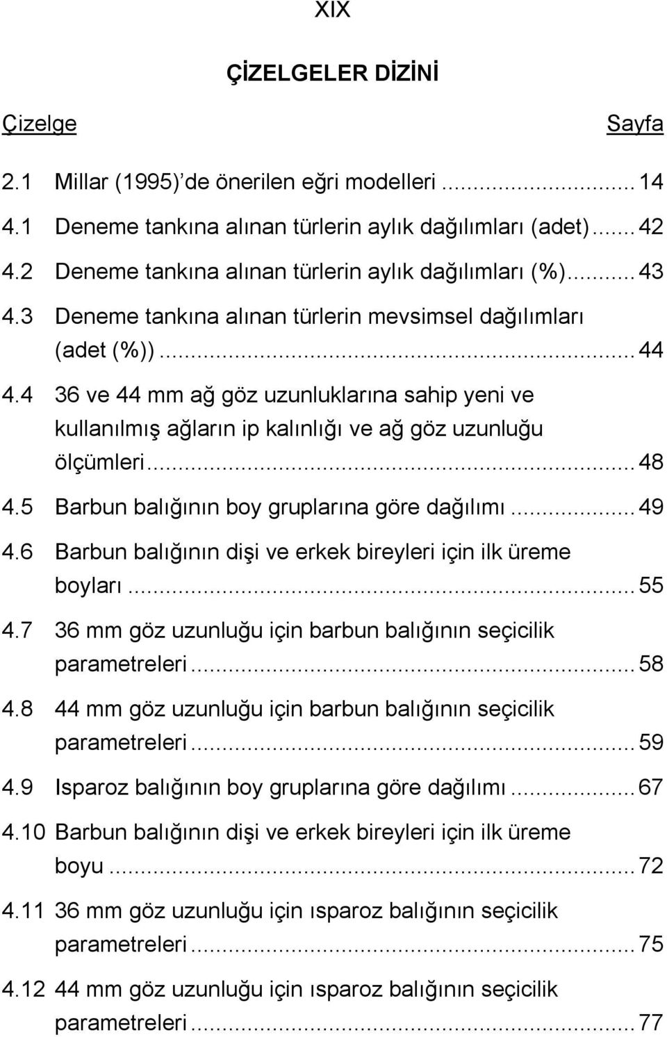 4 36 ve 44 mm ağ göz uzunluklarına sahip yeni ve kullanılmış ağların ip kalınlığı ve ağ göz uzunluğu ölçümleri...48 4.5 Barbun balığının boy gruplarına göre dağılımı...49 4.