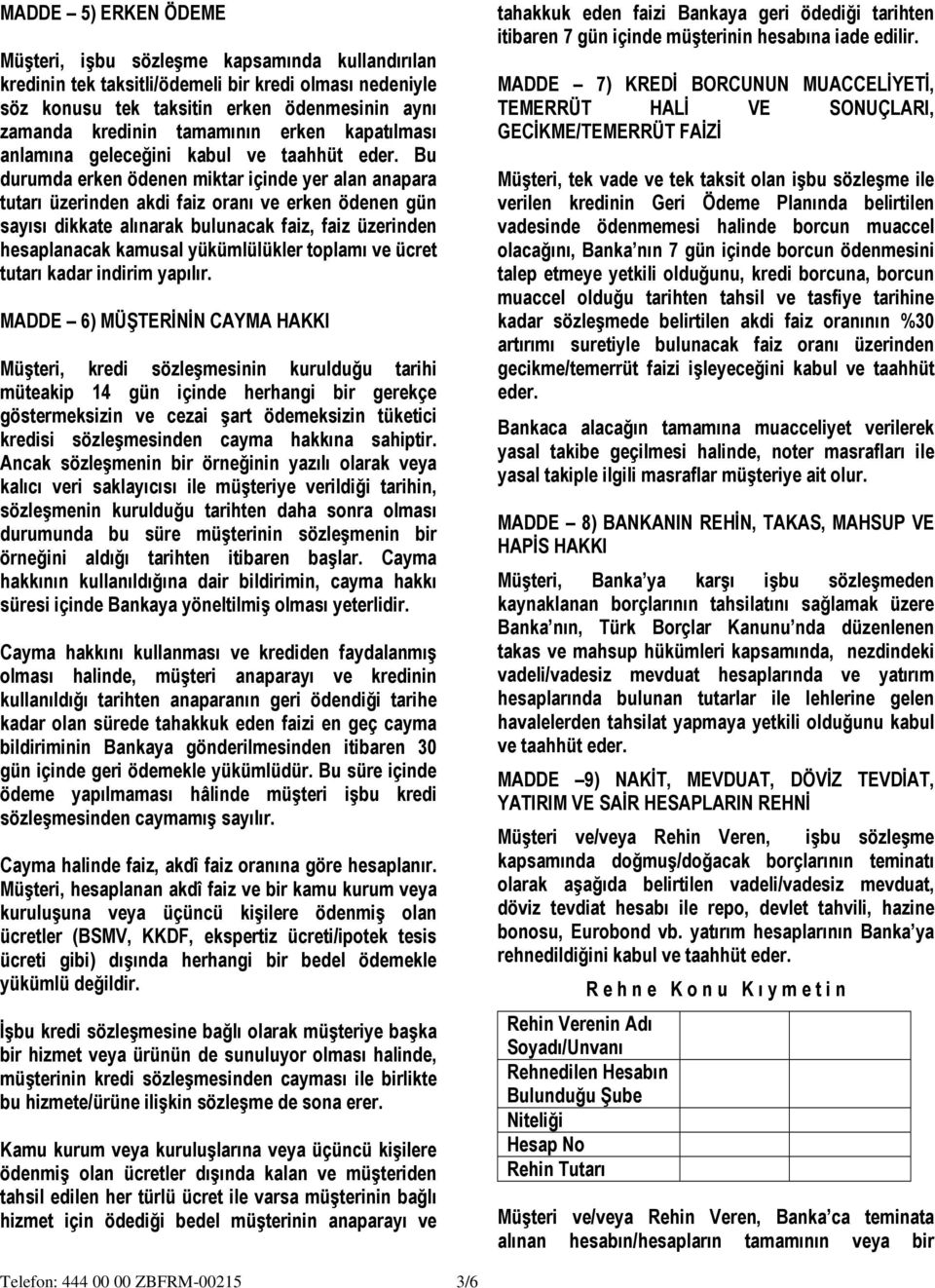 Bu durumda erken ödenen miktar içinde yer alan anapara tutarı üzerinden akdi faiz oranı ve erken ödenen gün sayısı dikkate alınarak bulunacak faiz, faiz üzerinden hesaplanacak kamusal yükümlülükler