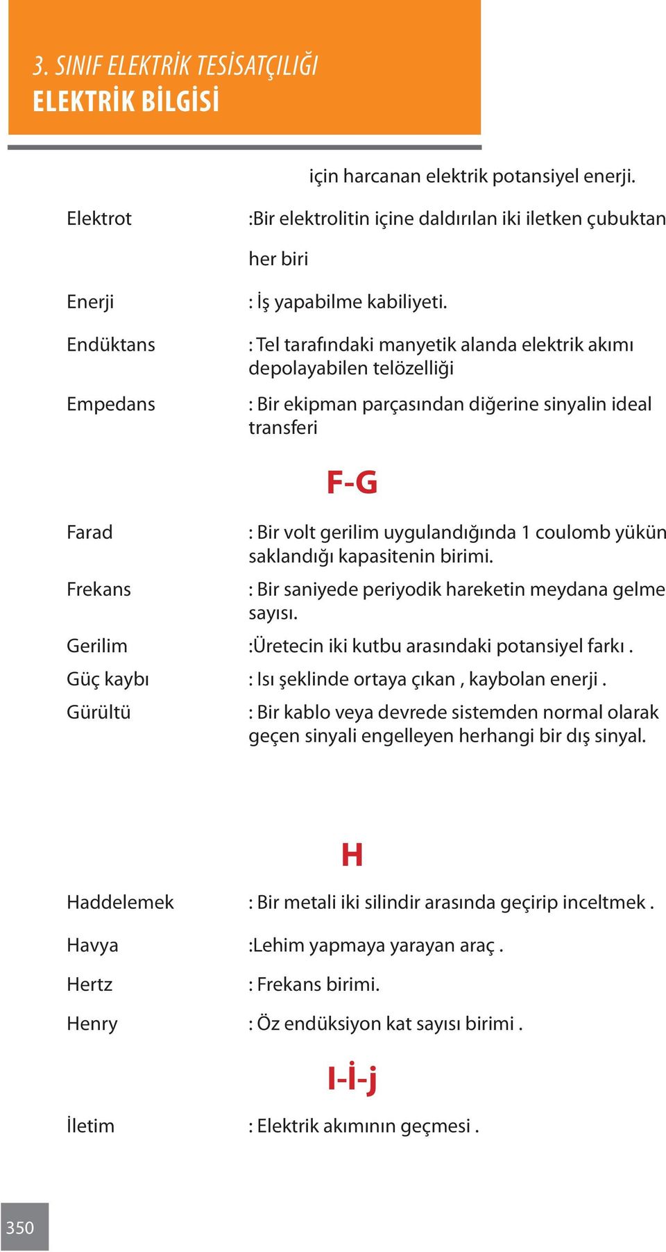 saklandığı kapasitenin birimi. Frekans : Bir saniyede periyodik hareketin meydana gelme sayısı. Gerilim :Üretecin iki kutbu arasındaki potansiyel farkı.