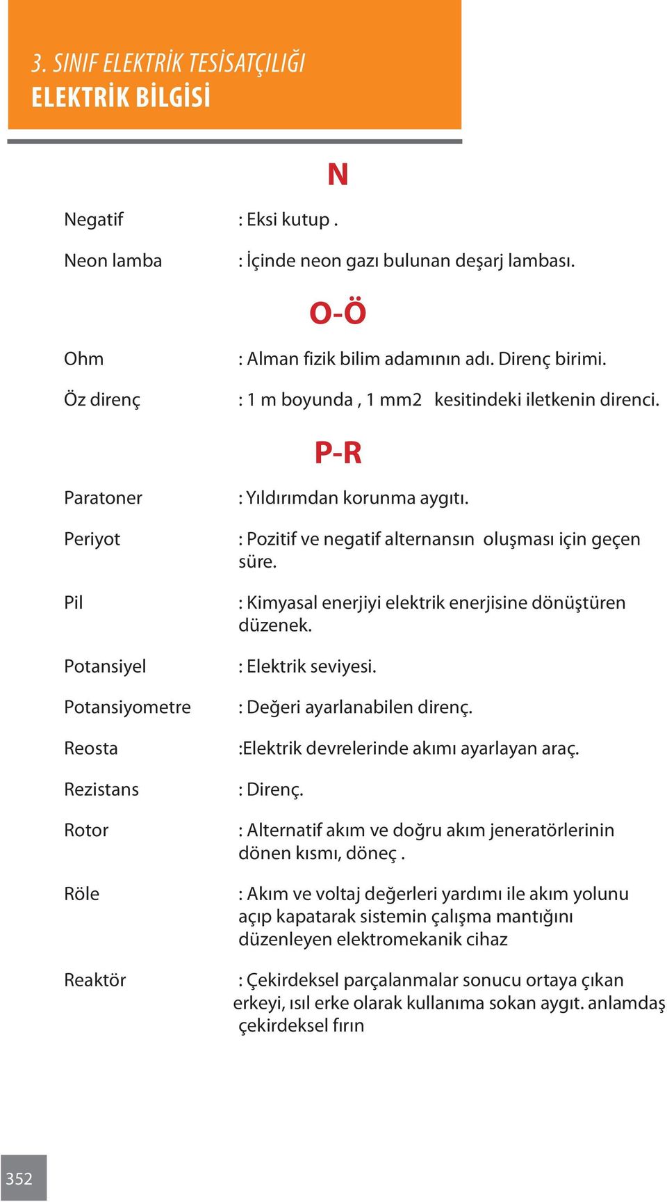 : Kimyasal enerjiyi elektrik enerjisine dönüştüren düzenek. : Elektrik seviyesi. : Değeri ayarlanabilen direnç. :Elektrik devrelerinde akımı ayarlayan araç. : Direnç.