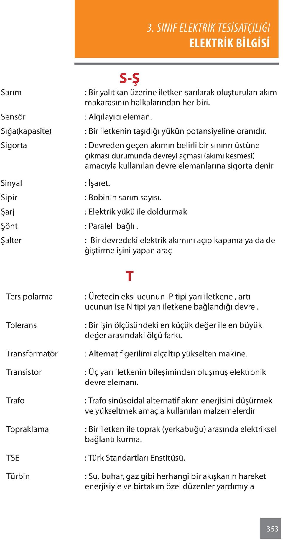 : Devreden geçen akımın belirli bir sınırın üstüne çıkması durumunda devreyi açması (akımı kesmesi) amacıyla kullanılan devre elemanlarına sigorta denir Sinyal Sipir Şarj : İşaret.