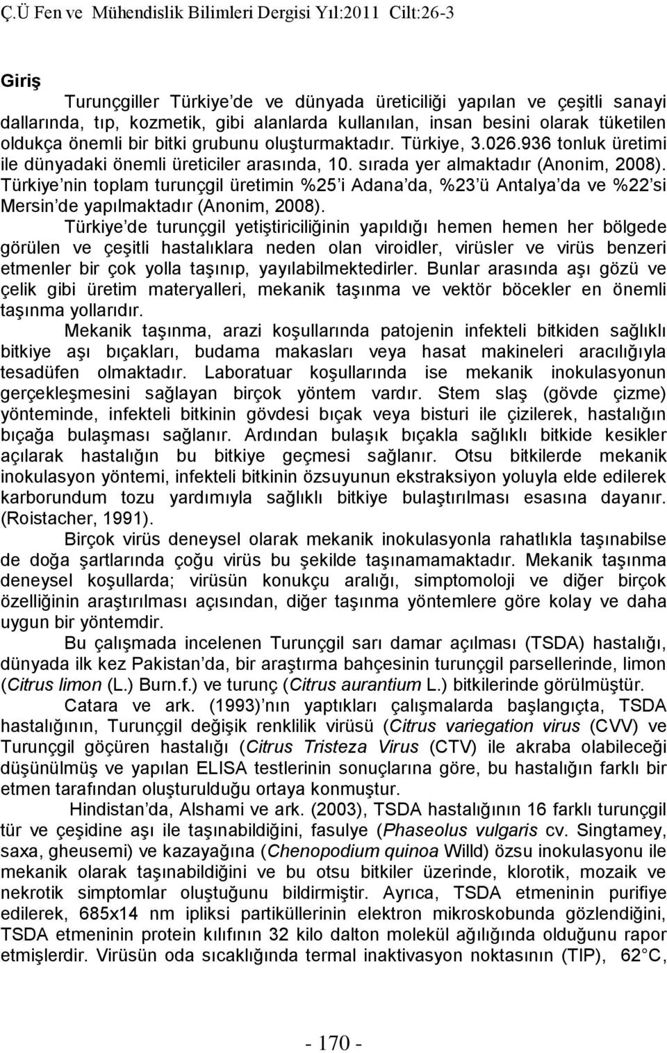 Türkiye nin toplam turunçgil üretimin %25 i Adana da, %23 ü Antalya da ve %22 si Mersin de yapılmaktadır (Anonim, 2008).
