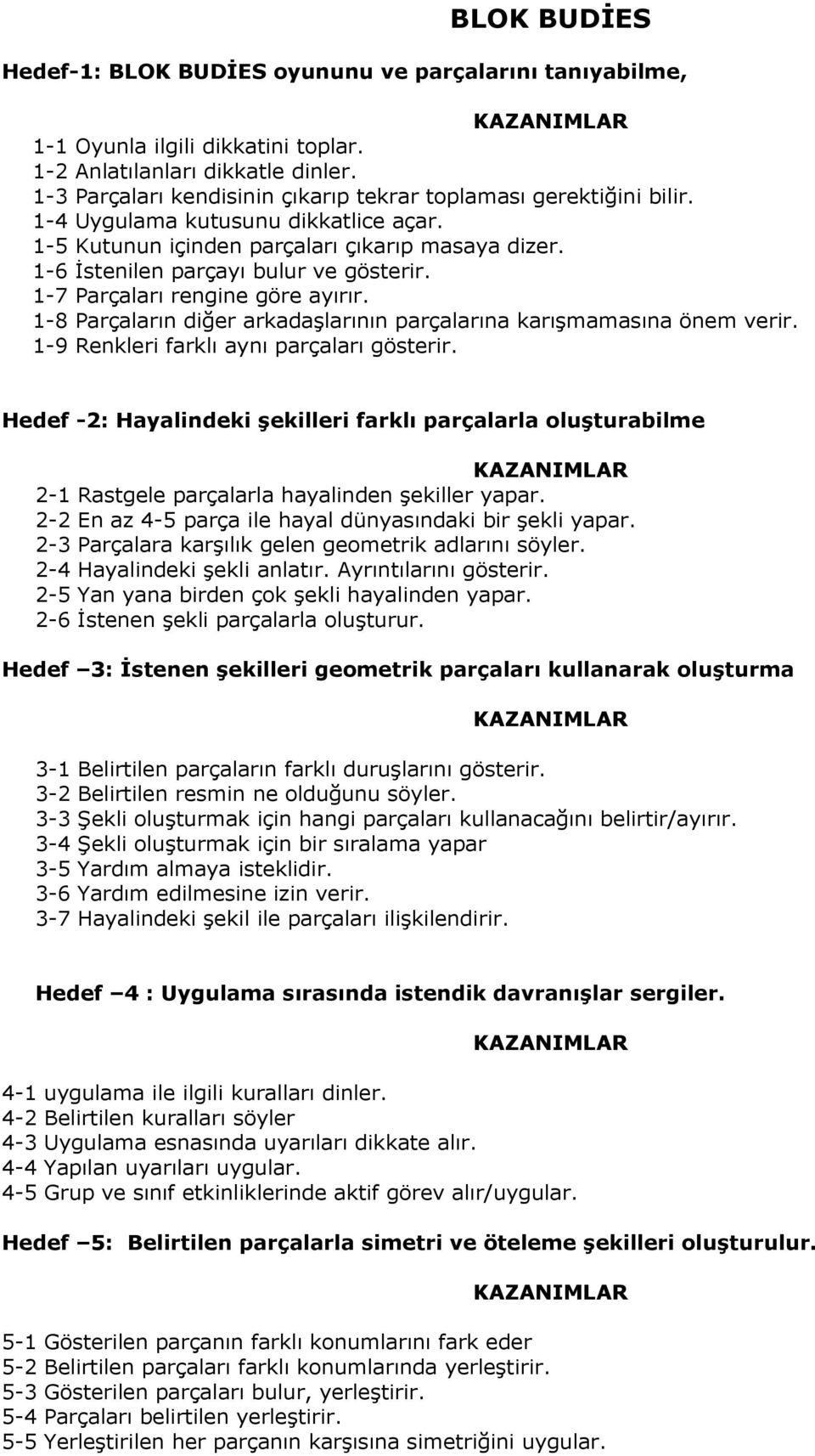 1-7 Parçaları rengine göre ayırır. 1-8 Parçaların diğer arkadaşlarının parçalarına karışmamasına önem verir. 1-9 Renkleri farklı aynı parçaları gösterir.