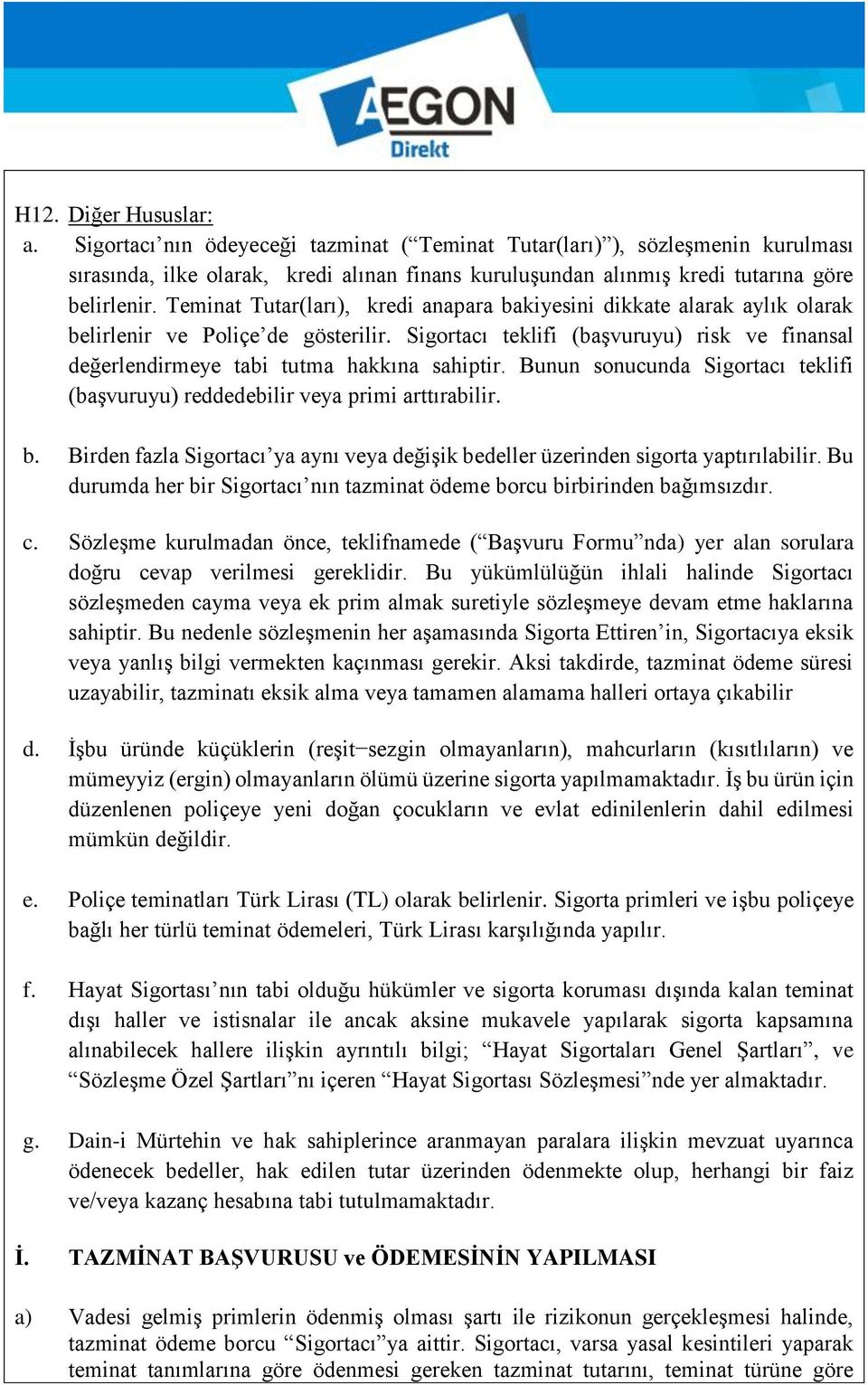 Sigortacı teklifi (başvuruyu) risk ve finansal değerlendirmeye tabi tutma hakkına sahiptir. Bunun sonucunda Sigortacı teklifi (başvuruyu) reddedebilir veya primi arttırabilir. b.