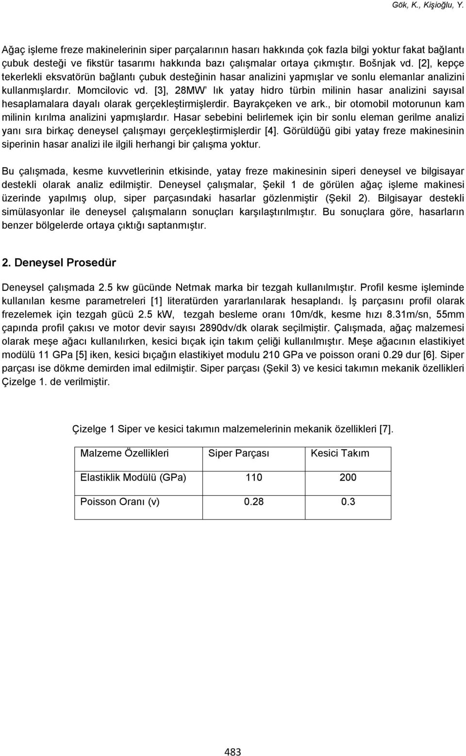 [3], 28MW lık yatay hidro türbin milinin hasar analizini sayısal hesaplamalara dayalı olarak gerçekleştirmişlerdir. Bayrakçeken ve ark.