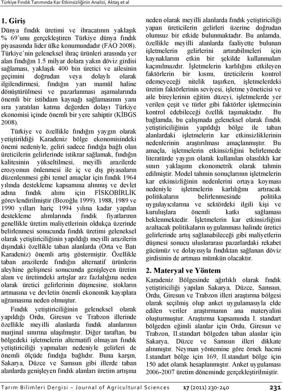 5 mlyar dolara yakın dövz grds sağlaması, yaklaşık 400 bn üretc ve alesnn geçmn doğrudan veya dolaylı olarak lglendrmes, fındığın yarı mamül hae dönüştürülmes ve pazarlanması aşamalarında öneml br