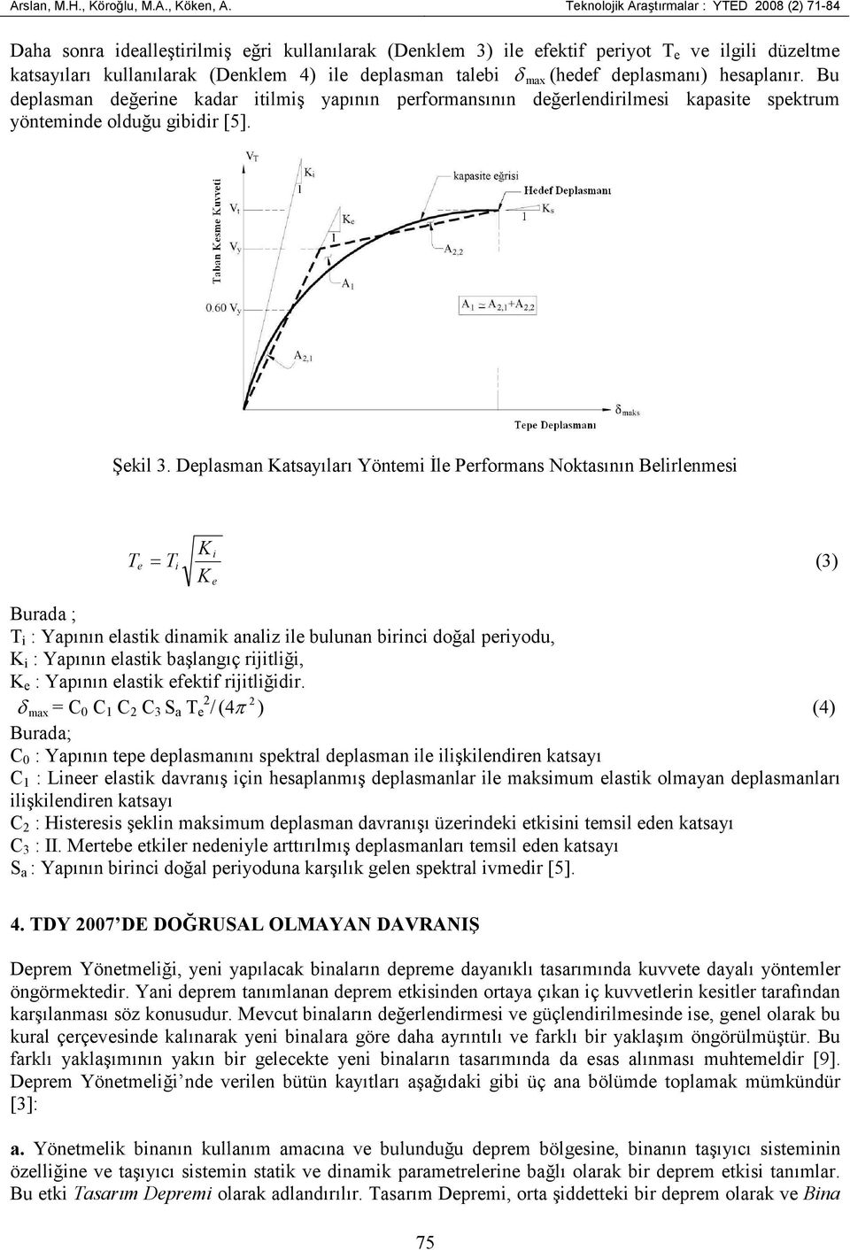 talebi δ max (hedef deplasmanı) hesaplanır. Bu deplasman değerine kadar itilmiş yapının performansının değerlendirilmesi kapasite spektrum yönteminde olduğu gibidir [5]. Şekil 3.