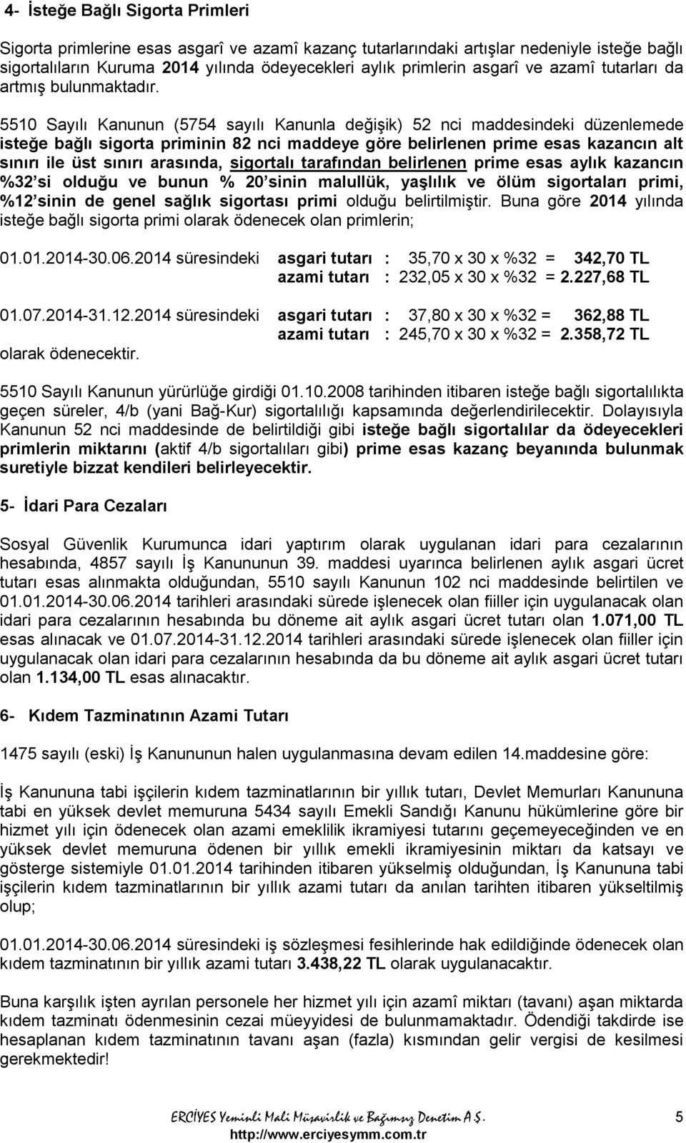 5510 Sayılı Kanunun (5754 sayılı Kanunla değişik) 52 nci maddesindeki düzenlemede isteğe bağlı sigorta priminin 82 nci maddeye göre belirlenen prime esas kazancın alt sınırı ile üst sınırı arasında,