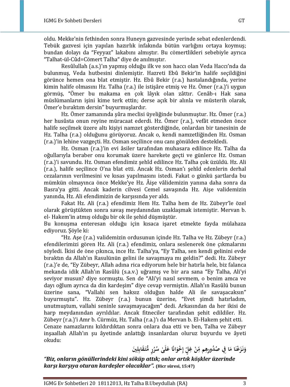 Hazreti Ebû Bekir in halife seçildiğini görünce hemen ona bîat etmiştir. Hz. Ebû Bekir (r.a.) hastalandığında, yerine kimin halife olmasını Hz. Talha (r.a.) ile istişâre etmiş ve Hz. Ömer (r.a.) i uygun görmüş, Ömer bu makama en çok lâyık olan zâttır.