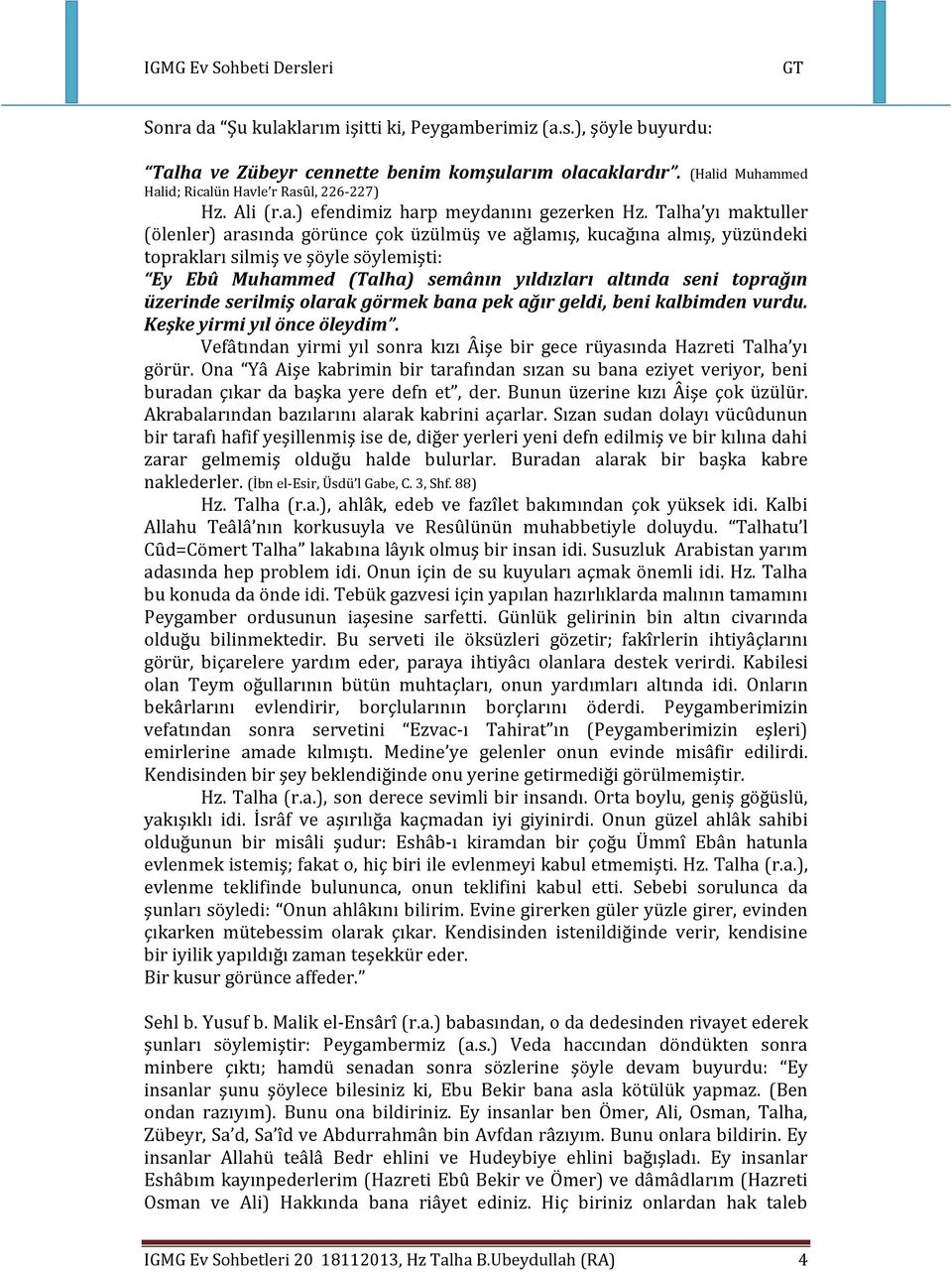 üzerinde serilmiş olarak görmek bana pek ağır geldi, beni kalbimden vurdu. Keşke yirmi yıl önce öleydim. Vefâtından yirmi yıl sonra kızı Âişe bir gece rüyasında Hazreti Talha yı görür.