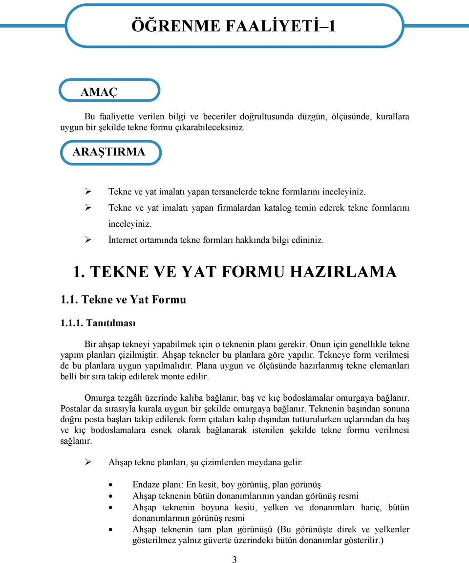 İnternet ortamında tekne formları hakkında bilgi edininiz. 1. TEKNE VE YAT FORMU HAZIRLAMA 1.1. Tekne ve Yat Formu 1.1.1. Tanıtılması Bir ahşap tekneyi yapabilmek için o teknenin planı gerekir.