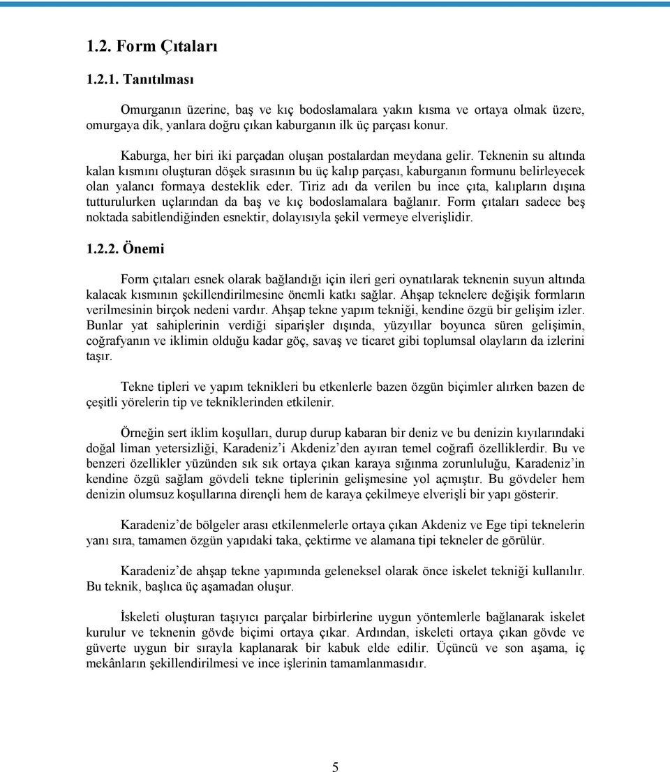 Teknenin su altında kalan kısmını oluşturan döşek sırasının bu üç kalıp parçası, kaburganın formunu belirleyecek olan yalancı formaya desteklik eder.