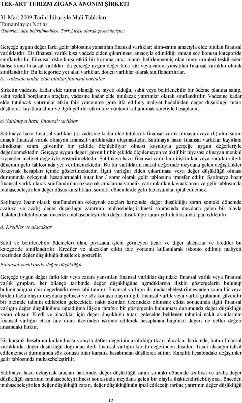 Finansal riske karşı etkili bir koruma aracı olarak belirlenmemiş olan türev ürünleri teşkil eden bahse konu finansal varlıklar da gerçeğe uygun değer farkı kâr veya zarara yansıtılan finansal