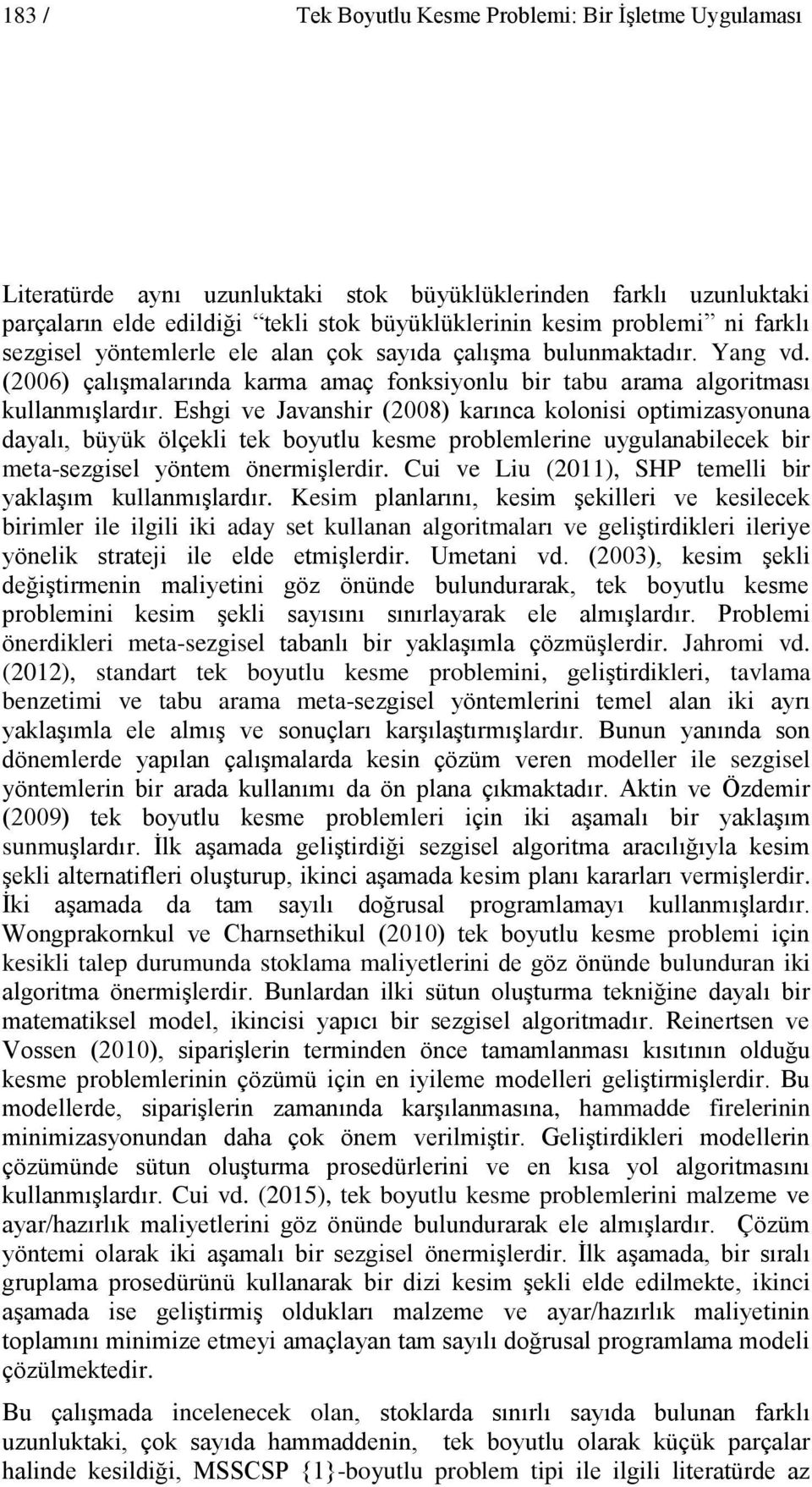 Eshgi ve Javanshir (2008) karınca kolonisi optimizasyonuna dayalı, büyük ölçekli tek boyutlu kesme problemlerine uygulanabilecek bir meta-sezgisel yöntem önermişlerdir.