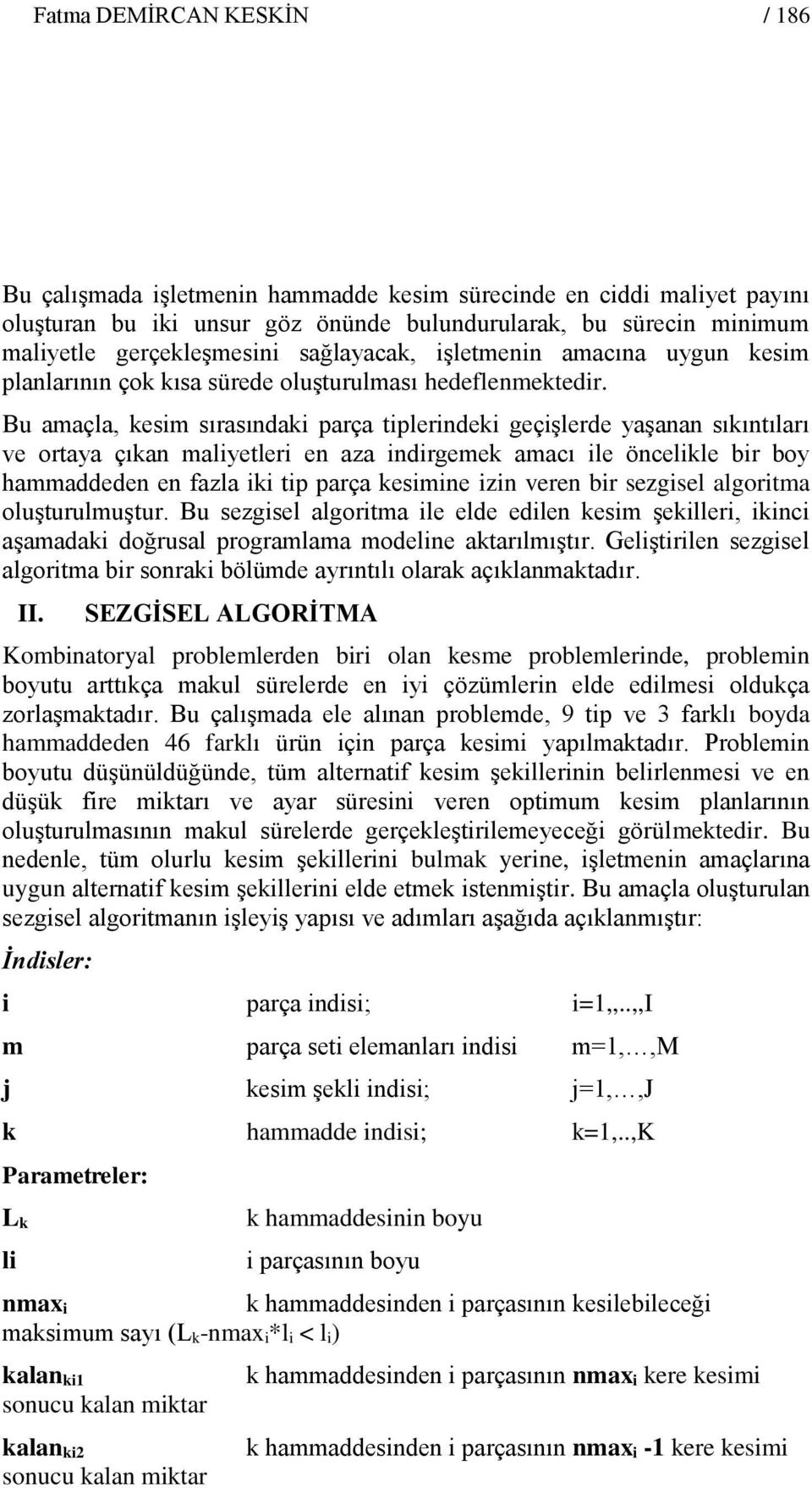 Bu amaçla, kesim sırasındaki parça tiplerindeki geçişlerde yaşanan sıkıntıları ve ortaya çıkan maliyetleri en aza indirgemek amacı ile öncelikle bir boy hammaddeden en fazla iki tip parça kesimine