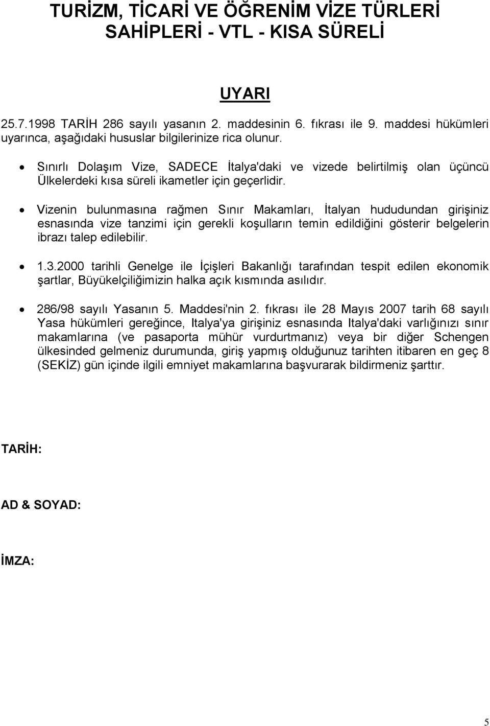 Vizenin bulunmasına rağmen Sınır Makamları, İtalyan hududundan girişiniz esnasında vize tanzimi için gerekli koşulların temin edildiğini gösterir belgelerin ibrazı talep edilebilir. 1.3.