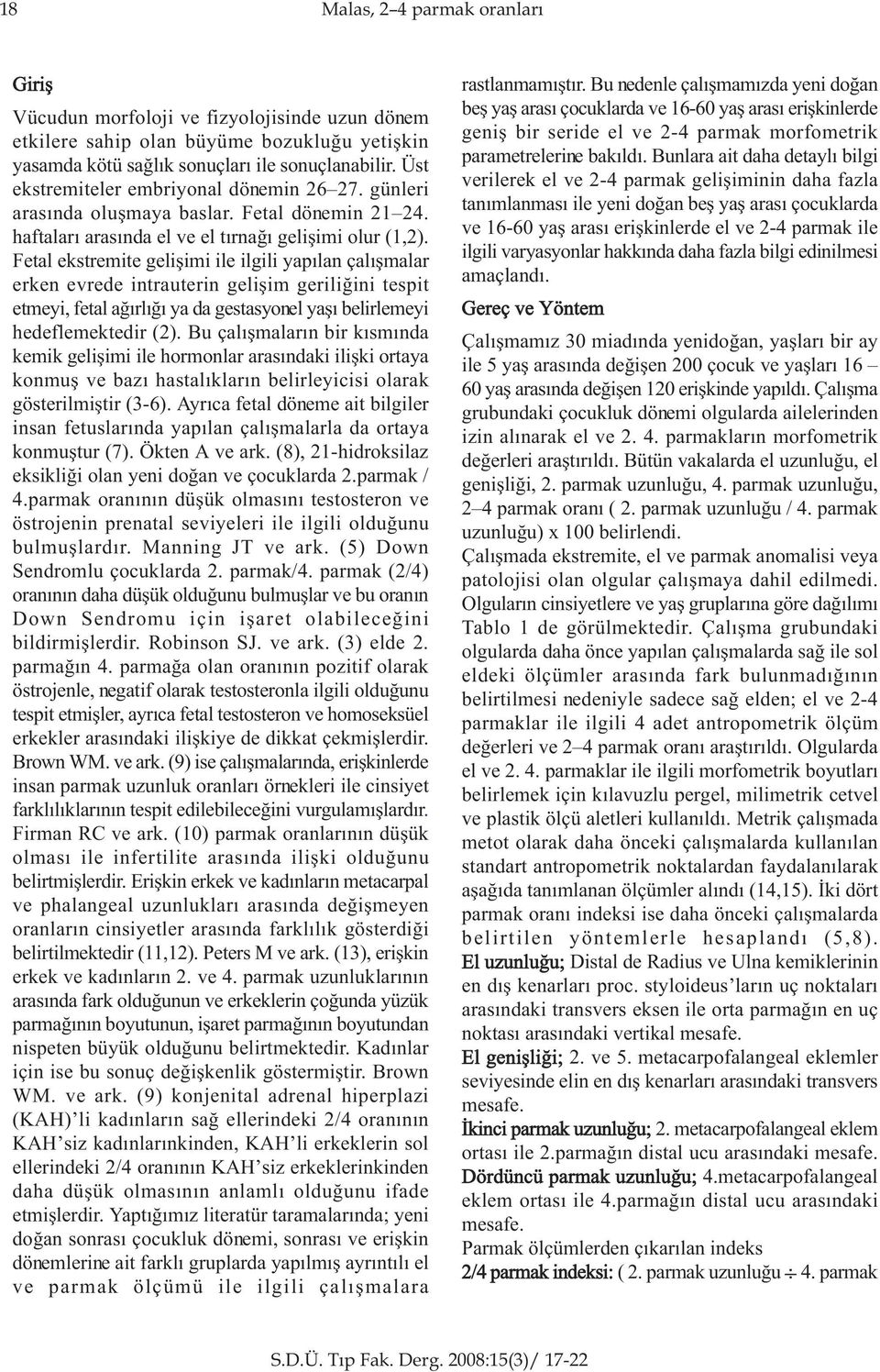 Fetal ekstremite geliþimi ile ilgili yapýlan çalýþmalar erken evrede intrauterin geliþim geriliðini tespit etmeyi, fetal aðýrlýðý ya da gestasyonel yaþý belirlemeyi hedeflemektedir (2).