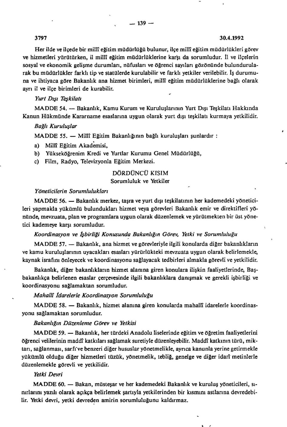 ekonomik gelişme durumları, nüfusları ve öğrenci sayıları gözönünde bulundurularak bu müdürlükler farklı tip ve statülerde kurulabilir ve farklı yetkiler verilebilir.