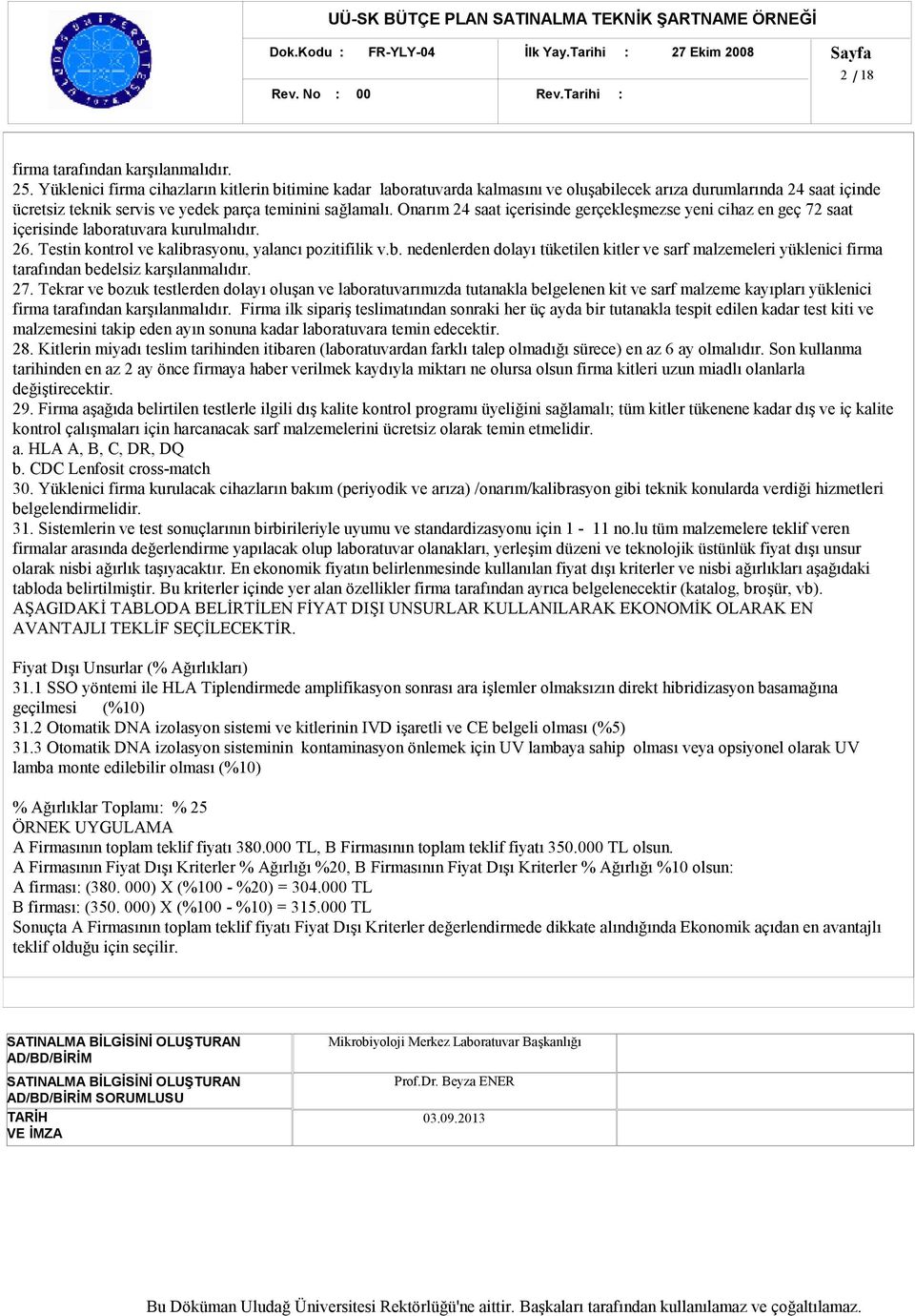 Onarım 24 saat içerisinde gerçekleşmezse yeni cihaz en geç 72 saat içerisinde laboratuvara kurulmalıdır. 26. Testin kontrol ve kalibrasyonu, yalancı pozitifilik v.b. nedenlerden dolayı tüketilen kitler ve sarf malzemeleri yüklenici firma tarafından bedelsiz karşılanmalıdır.