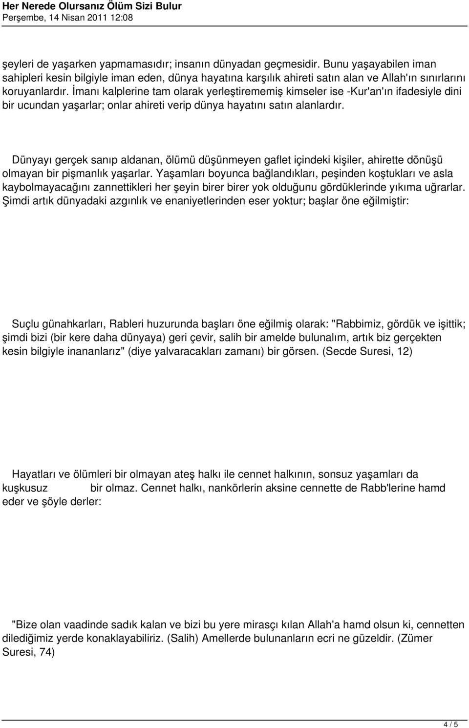 İmanı kalplerine tam olarak yerleştirememiş kimseler ise -Kur'an'ın ifadesiyle dini bir ucundan yaşarlar; onlar ahireti verip dünya hayatını satın alanlardır.