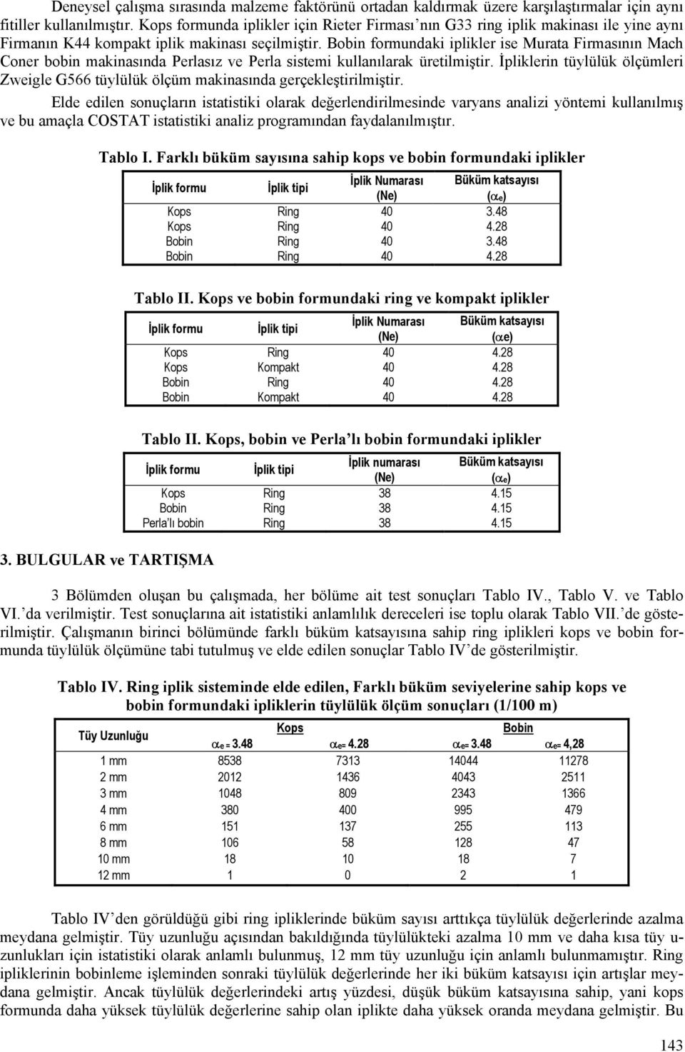 formundaki iplikler ise Murata Firmasının Mach Coner bobin makinasında Perlasız ve Perla sistemi kullanılarak üretilmiştir.