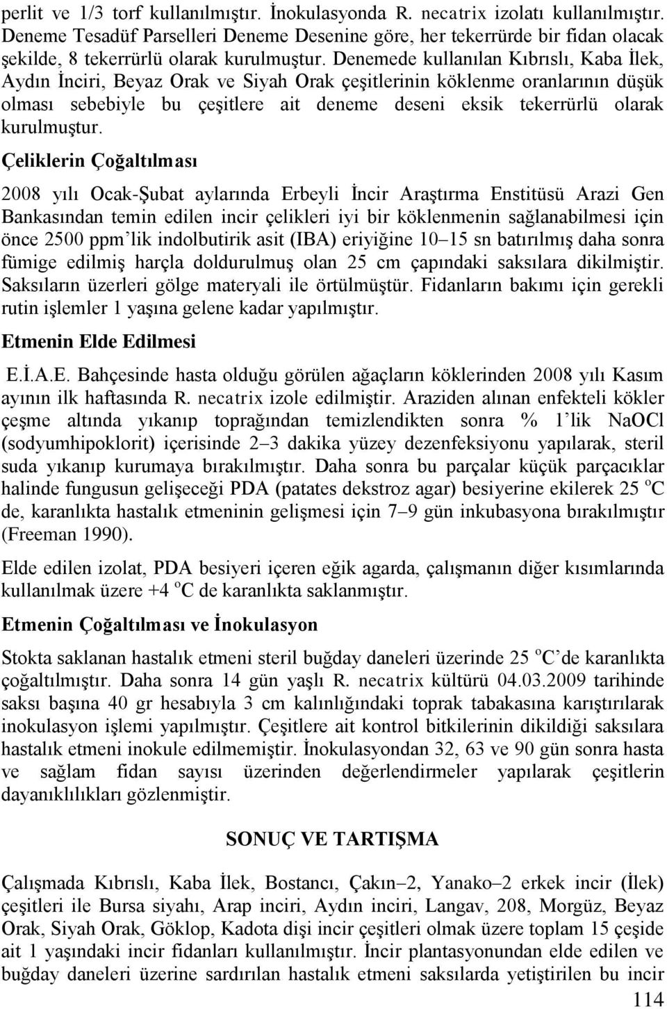 Denemede kullanılan Kıbrıslı, Kaba İlek, Aydın İnciri, Beyaz Orak ve Siyah Orak çeşitlerinin köklenme oranlarının düşük olması sebebiyle bu çeşitlere ait deneme deseni eksik tekerrürlü olarak